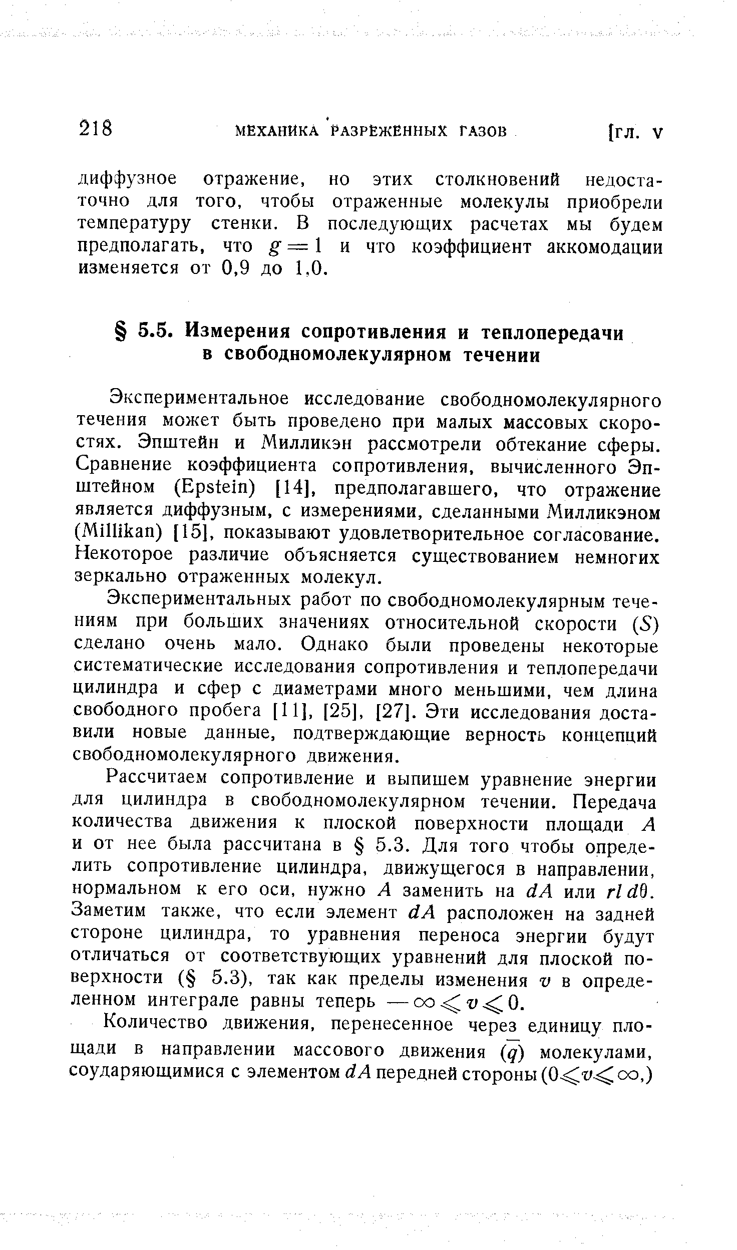 Экспериментальных работ по свободномолекулярным течениям при больших значениях относительной скорости (S) сделано очень мало. Однако были проведены некоторые систематические исследования сопротивления и теплопередачи цилиндра и сфер с диаметрами много меньшими, чем длина свободного пробега [И], [25 , [27]. Эти исследования доставили новые данные, подтверждающие верность концепций свободномолекулярного движения.
