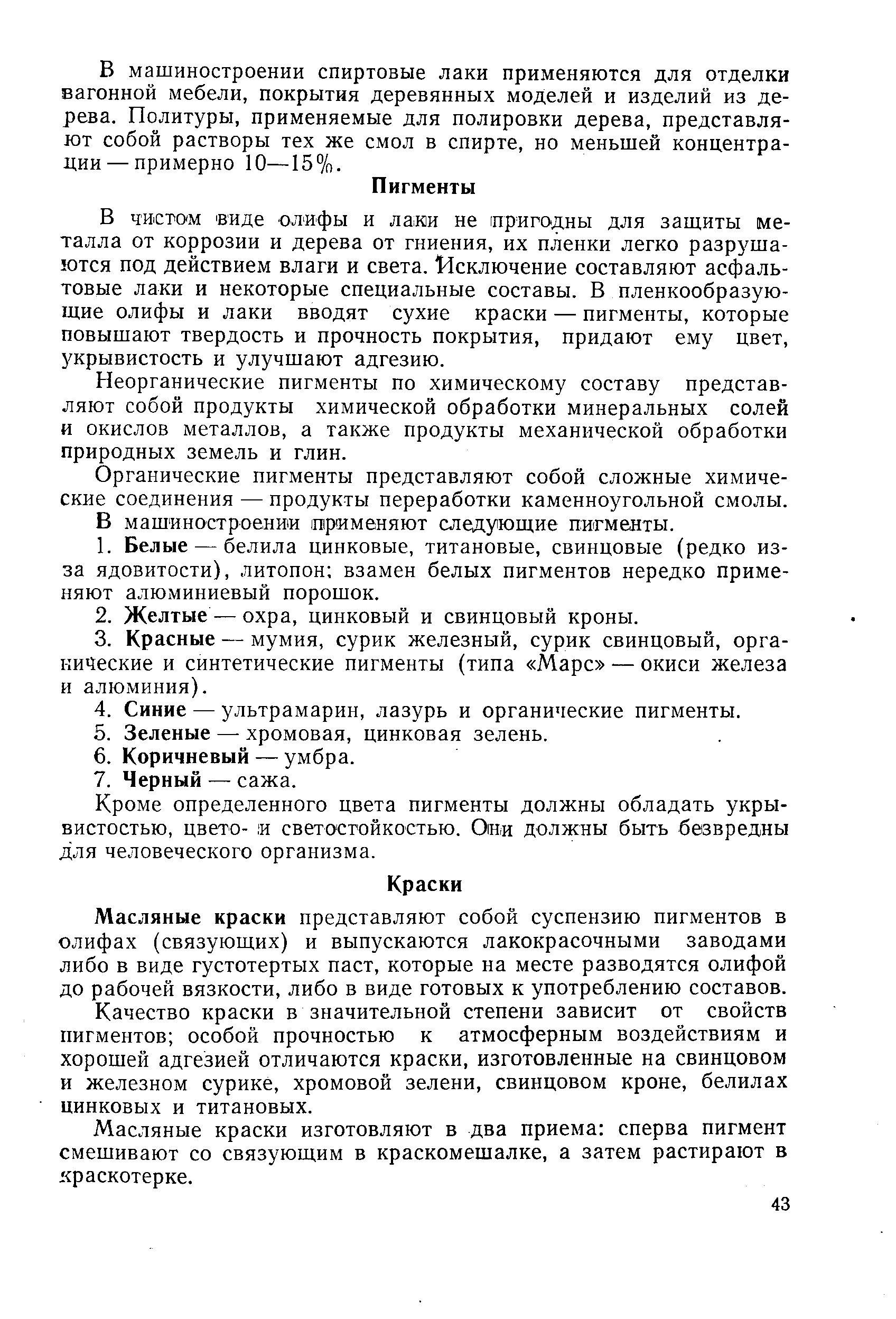 В чистом виде ол ифы и лаки не (пригодны для защиты металла от коррозии и дерева от гниения, их пленки легко разрушаются под действием влаги и света. 14сключение составляют асфальтовые лаки и некоторые специальные составы. В пленкообразующие олифы и лаки вводят сухие краски — пигменты, которые повышают твердость и прочность покрытия, придают ему цвет, укрывистость и улучшают адгезию.
