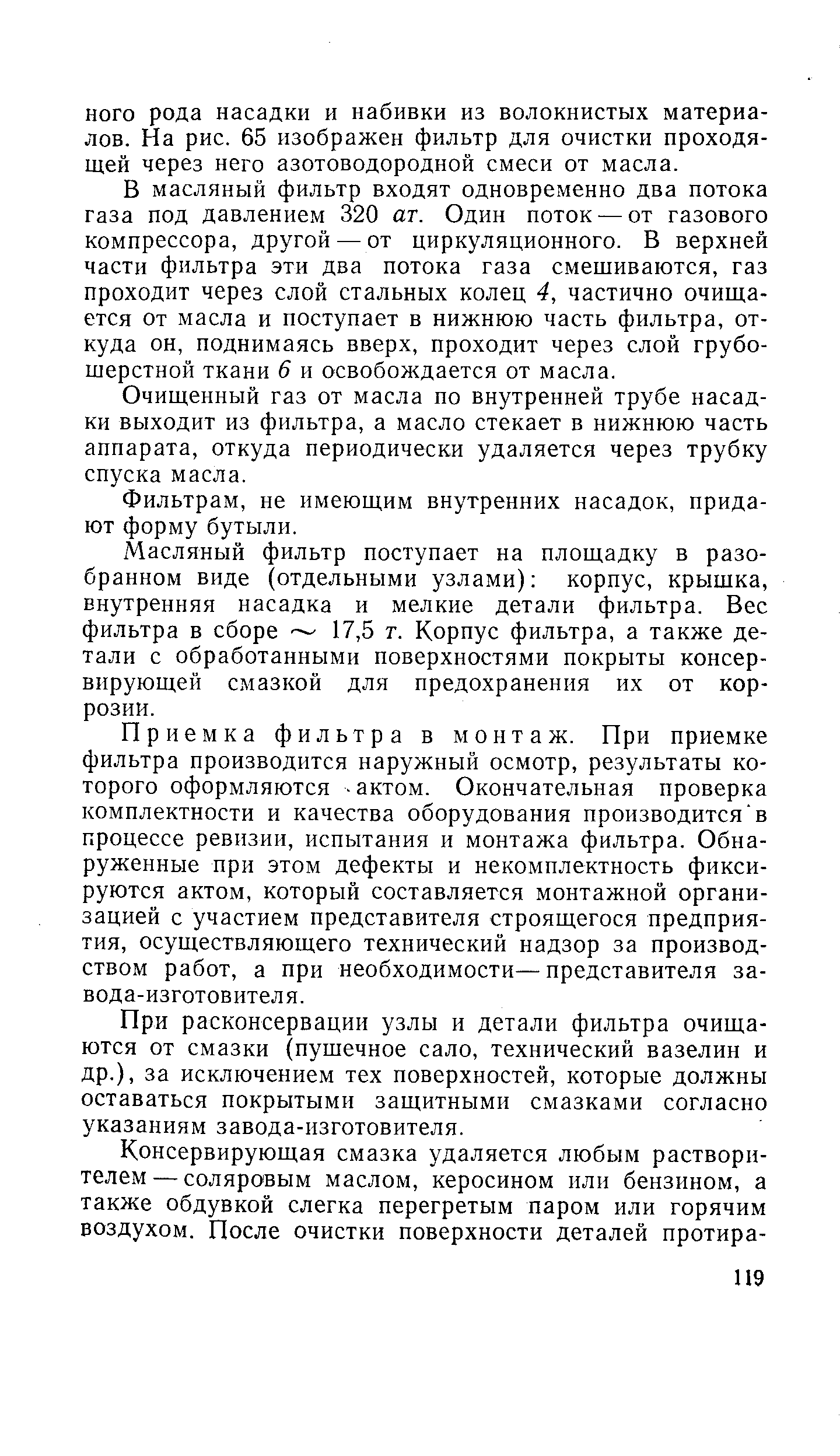 В масляный фильтр входят одновременно два потока газа под давлением 320 ат. Один поток — от газового компрессора, другой — от циркуляционного. В верхней части фильтра эти два потока газа смешиваются, газ проходит через слой стальных колец 4, частично очищается от масла и поступает в нижнюю часть фильтра, откуда он, поднимаясь вверх, проходит через слой грубошерстной ткани 6 и освобождается от масла.
