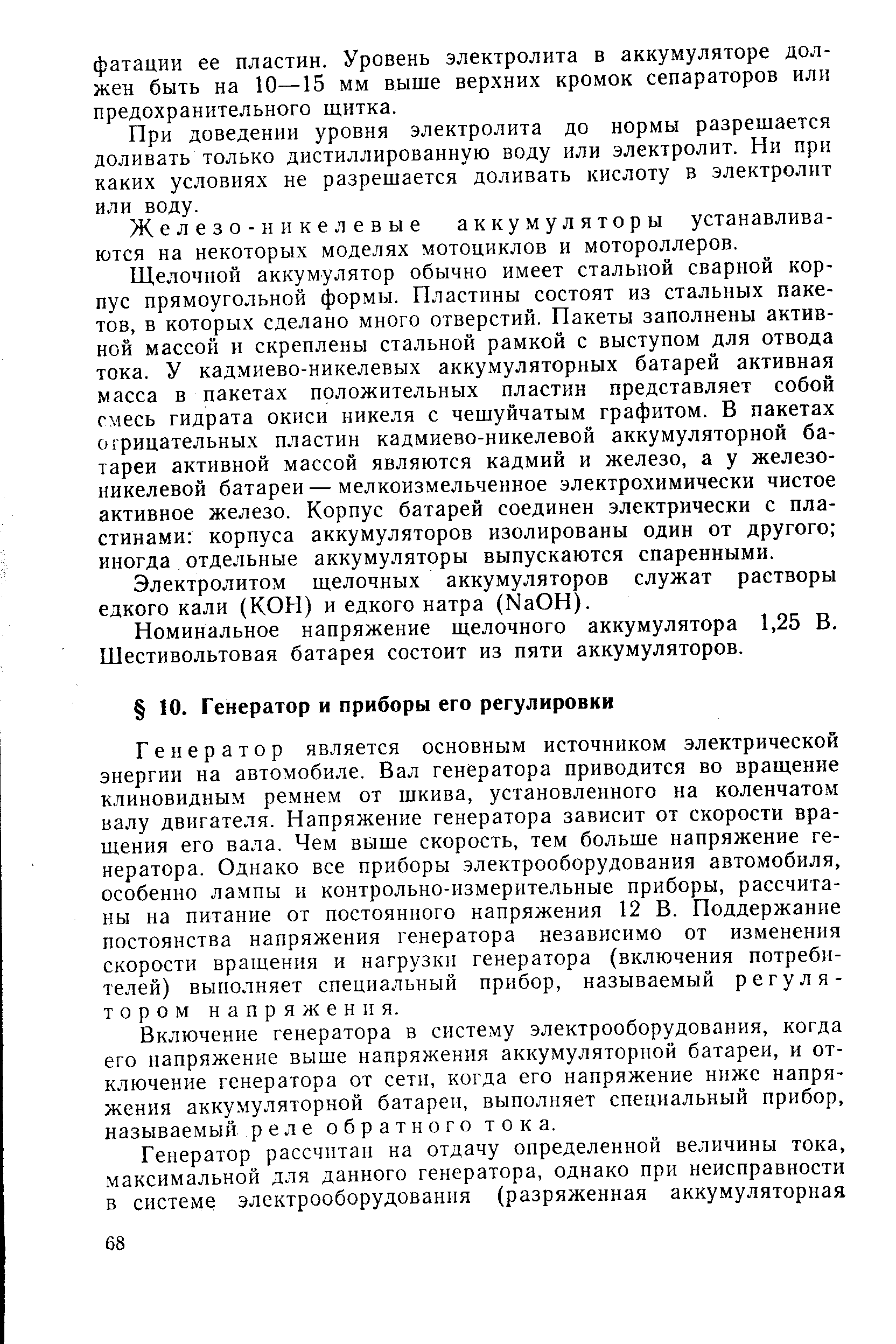 Генератор является основным источником электрической энергии на автомобиле. Вал генератора приводится во вращение клиновидным ремнем от шкива, установленного на коленчатом валу двигателя. Напряжение генератора зависит от скорости вращения его вала. Чем выше скорость, тем больше напряжение генератора. Однако все приборы электрооборудования автомобиля, особенно лампы и контрольно-измерительные приборы, рассчитаны на питание от постоянного напряжения 12 В. Поддержание постоянства напряжения генератора независимо от изменения скорости вращения и нагрузки генератора (включения потребителей) выполняет специальный прибор, называемый регулятором напряжения.
