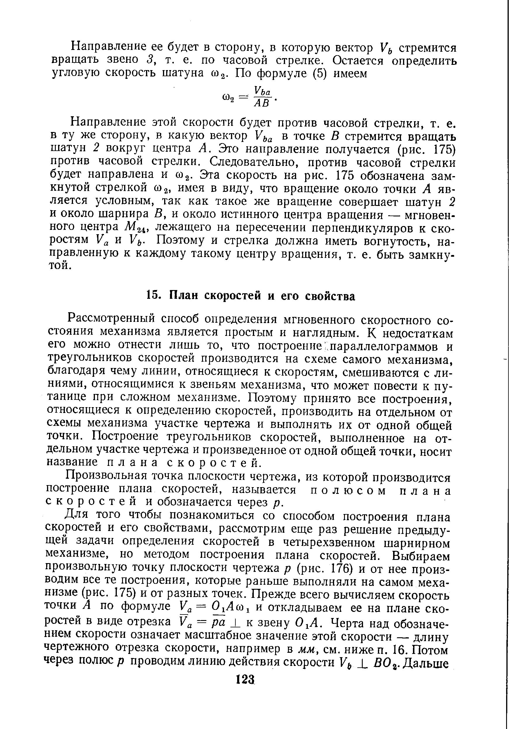 Рассмотренный способ определения мгновенного скоростного состояния механизма является простым и наглядным. К недостаткам его можно отнести лишь то, что построение параллелограммов и треугольников скоростей производится на схеме самого механизма, благодаря чему линии, относящиеся к скоростям, смешиваются с линиями, относящимися к звеньям механизма, что может повести к путанице при сложном механизме. Поэтому принято все построения, относящиеся к определению скоростей, производить на отдельном от схемы механизма участке чертежа и выполнять их от одной общей точки. Построение треугольников скоростей, выполненное на отдельном участке чертежа и произведенное от одной общей точки, носит название плана скоростей.
