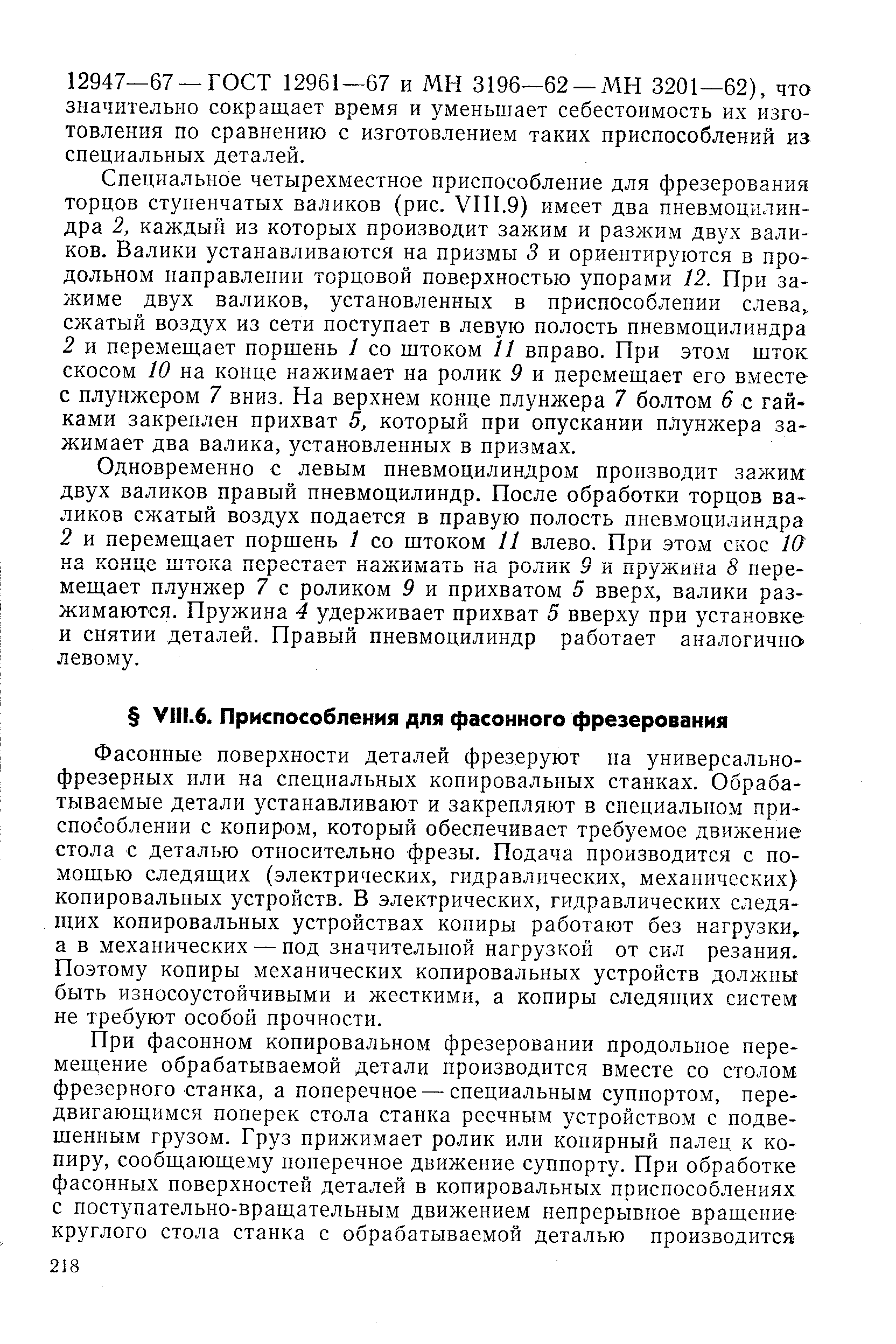 Фасонные поверхности деталей фрезеруют на универсальнофрезерных или на специальных копировальных станках. Обрабатываемые детали устанавливают и закрепляют в специальном приспособлении с копиром, который обеспечивает требуемое движение стола с деталью относительно фрезы. Подача производится с помощью следящих (электрических, гидравлических, механических) копировальных устройств. В электрических, гидравлических следящих копировальных устройствах копиры работают без нагрузки, а в механических — под значительной нагрузкой от сил резания. Поэтому копиры механических копировальных устройств должны быть износоустойчивыми и жесткими, а копиры следящих систем не требуют особой прочности.
