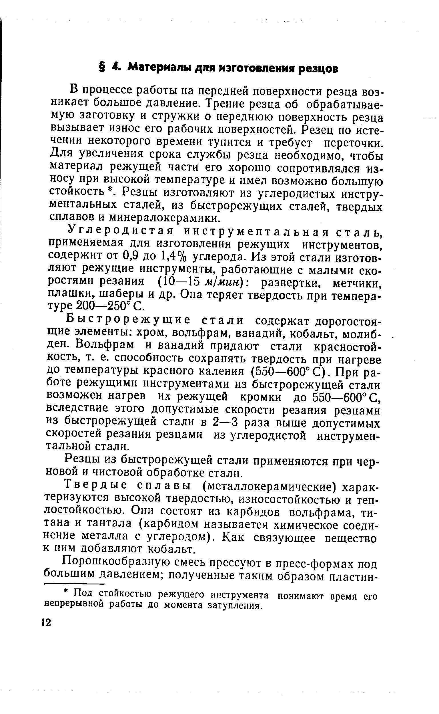 В процессе работы на передней поверхности резца возникает большое давление. Трение резца об обрабатываемую заготовку и стружки о переднюю поверхность резца вызывает износ его рабочих поверхностей. Резец по истечении некоторого времени тупится и требует переточки. Для увеличения срока службы резца необходимо, чтобы материал режущей части его хорошо сопротивлялся износу при высокой температуре и имел возможно большую стойкость. Резцы изготовляют из углеродистых инструментальных сталей, из быстрорежущих сталей, твердых сплавов и минералокерамики.
