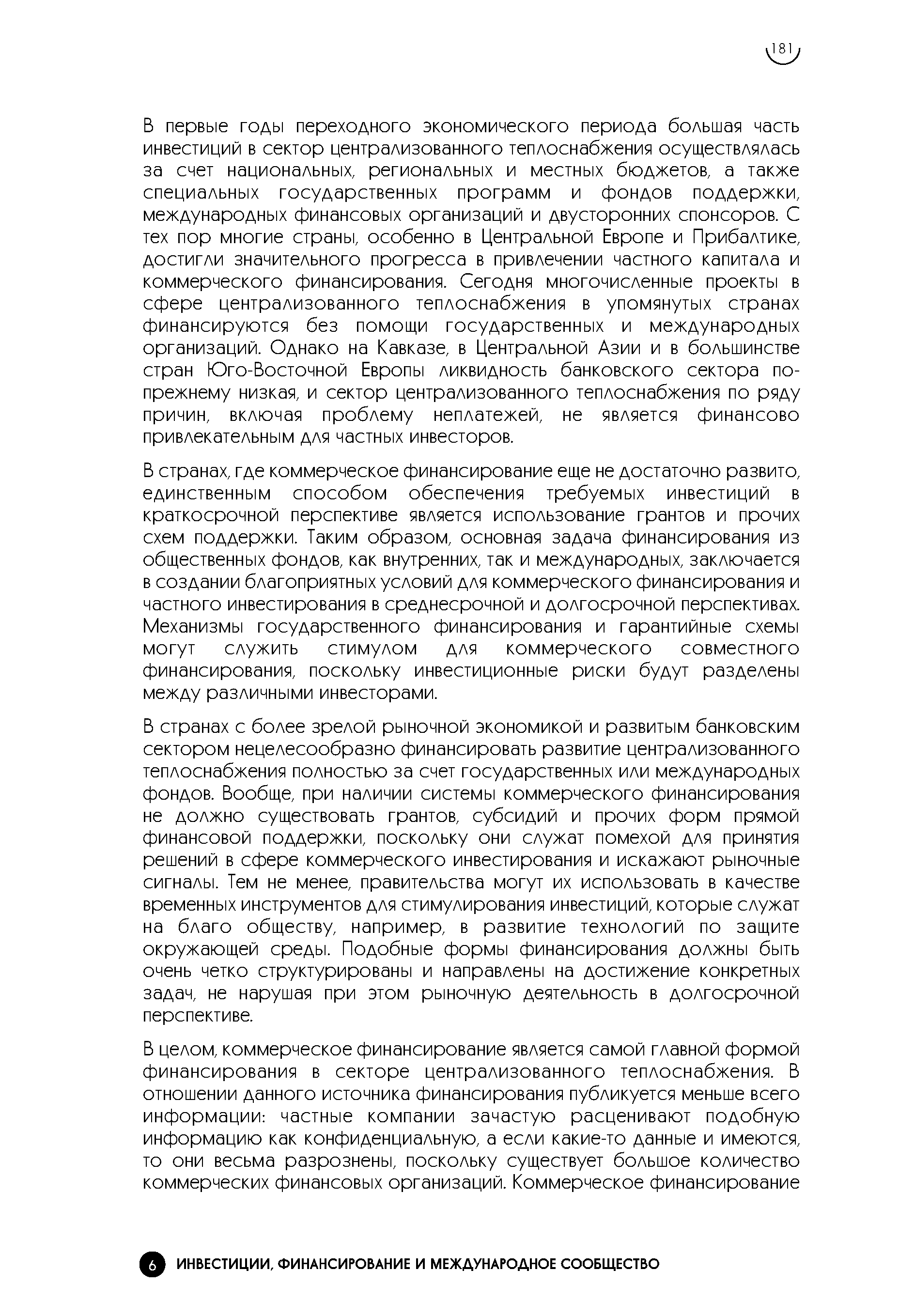 В странах, где коммерческое финансирование еще не достаточно развито, единственным способом обеспечения требуемых инвестиций в краткосрочной перспективе является использование грантов и прочих схем поддержки. Таким образом, основная задача финансирования из общественных фондов, как внутренних, так и международных, заключается в создании благоприятных условий для коммерческого финансирования и частного инвестирования в среднесрочной и долгосрочной перспективах. Механизмы государственного финансирования и гарантийные схемы могут служить стимулом для коммерческого совместного финансирования, поскольку инвестиционные риски будут разделены между различными инвесторами.
