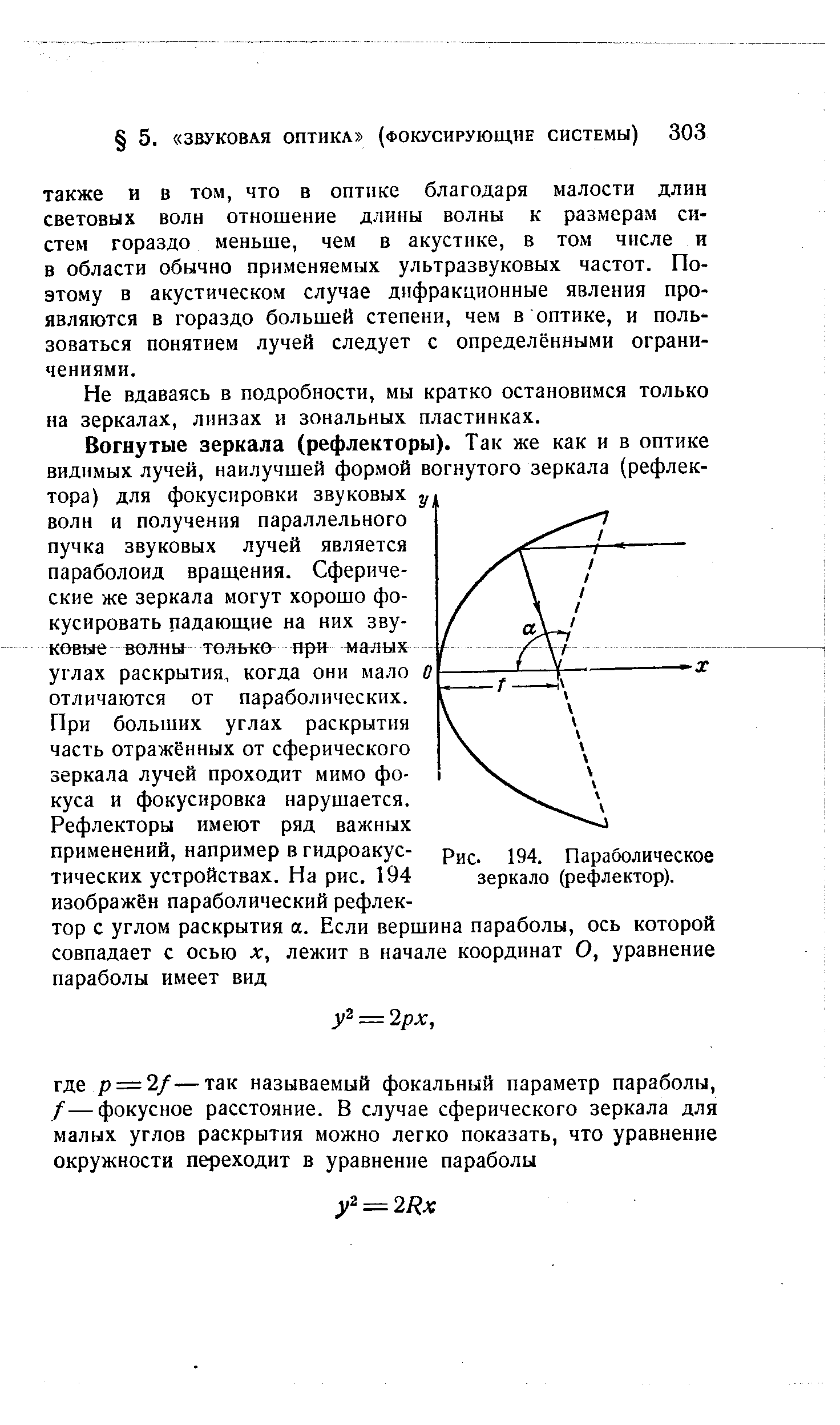 Вогнутые зеркала (рефлекторы). Так же как и в оптике видимых лучей, наилучшей формой вогнутого зеркала (рефлектора) для фокусировки звуковых у волн и получения параллельного пучка звуковых лучей является параболоид вращения. Сферические же зеркала могут хорошо фокусировать падающие на них звуковые волны только при малых углах раскрытия, когда они мало О отличаются от параболических.
