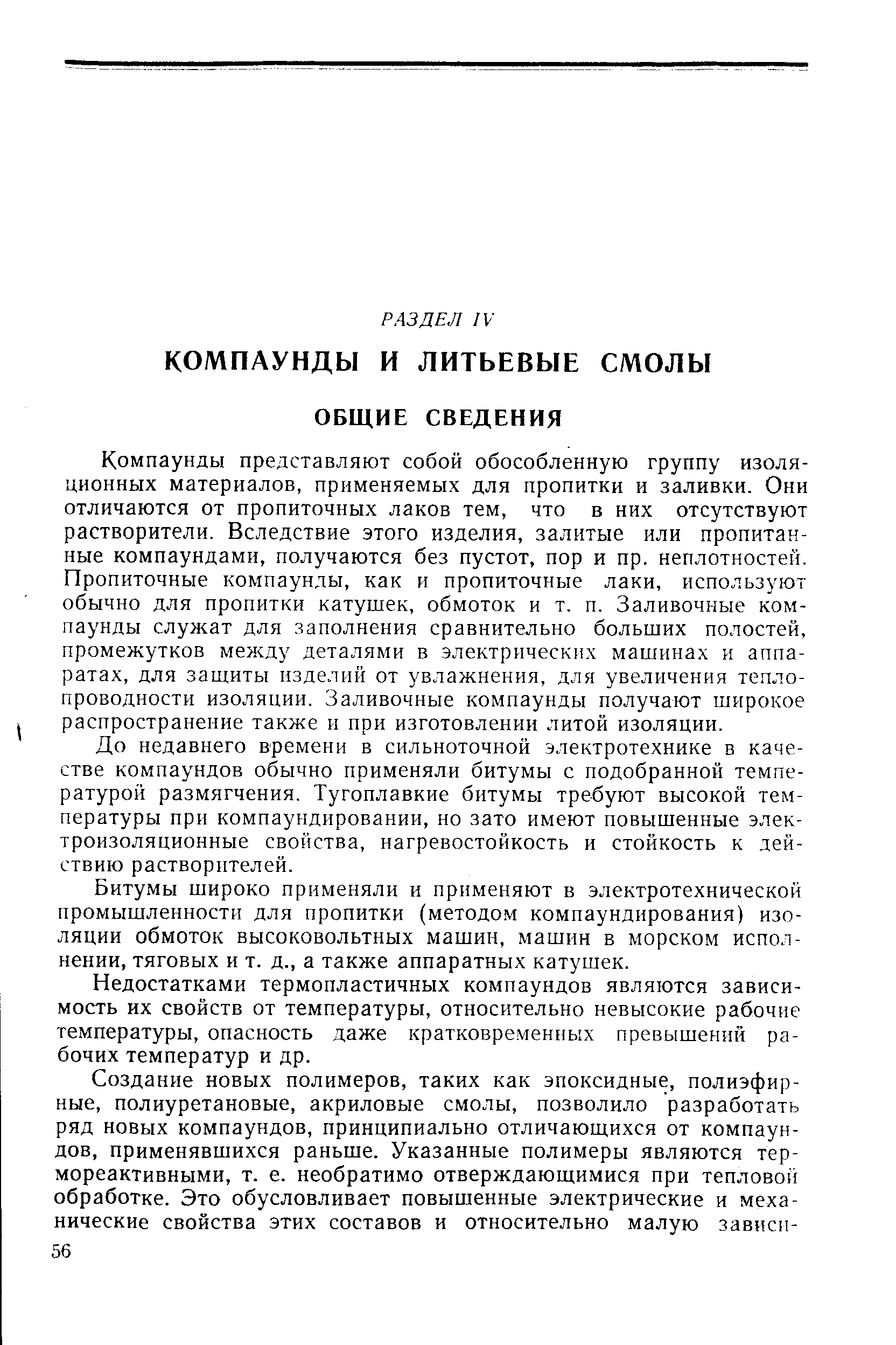 Компаунды представляют собой обособленную группу изоляционных материалов, применяемых для пропитки и заливки. Они отличаются от пропиточных лаков тем, что в них отсутствуют растворители. Вследствие этого изделия, залитые или пропитанные компаундами, получаются без пустот, пор и пр. неплотностей. Пропиточные компаунды, как и пропиточные лаки, используют обычно для пропитки катушек, обмоток и т. п. Заливочные компаунды служат для заполнения сравнительно больших полостей, промежутков между деталями в электрических машинах и аппаратах, для защиты изделий от увлажнения, для увеличения теплопроводности изоляции. Заливочные компаунды получают широкое распространение также и при изготовлении литой изоляции.
