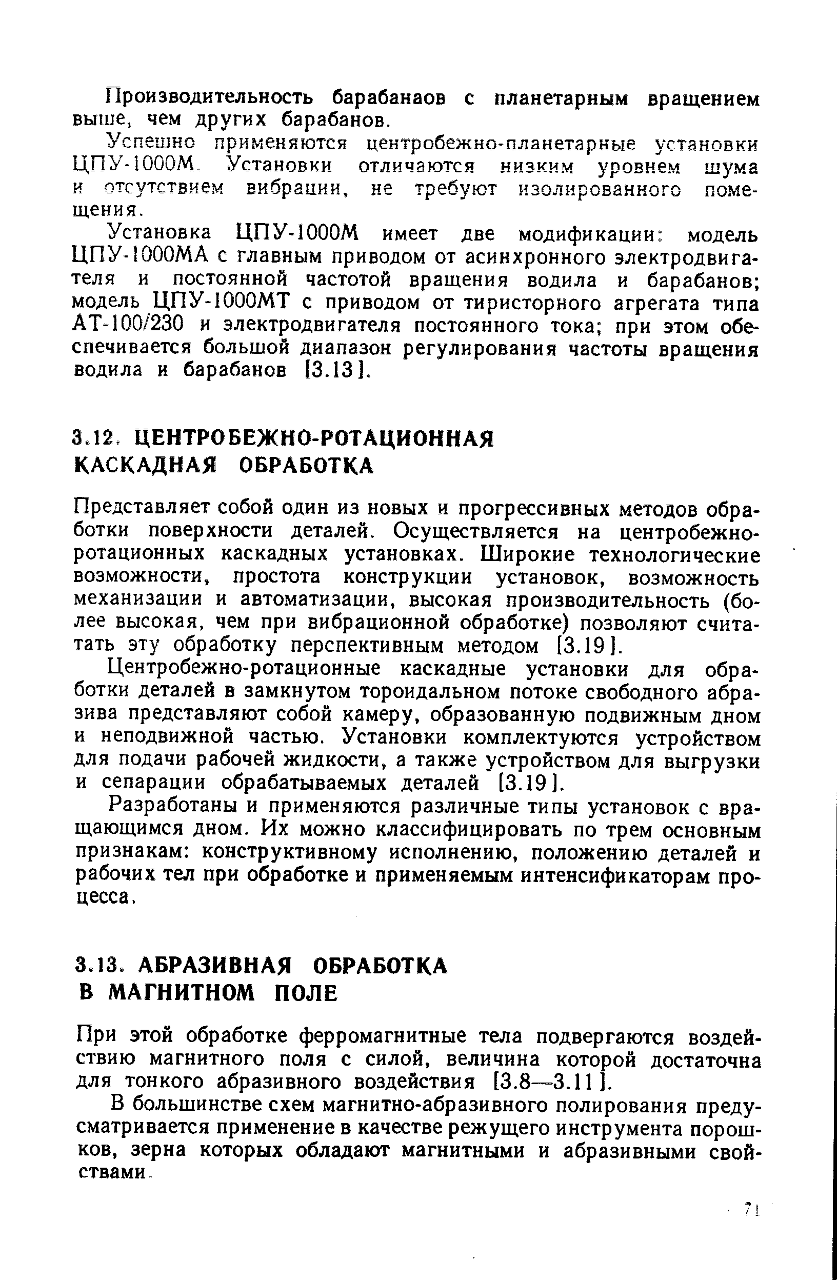 Представляет собой один из новых и прогрессивных методов обработки поверхности деталей. Осуществляется на центробежноротационных каскадных установках. Широкие технологические возможности, простота конструкции установок, возможность механизации и автоматизации, высокая производительность (более высокая, чем при вибрационной обработке) позволяют счита-тать эту обработку перспективным методом [3.19].
