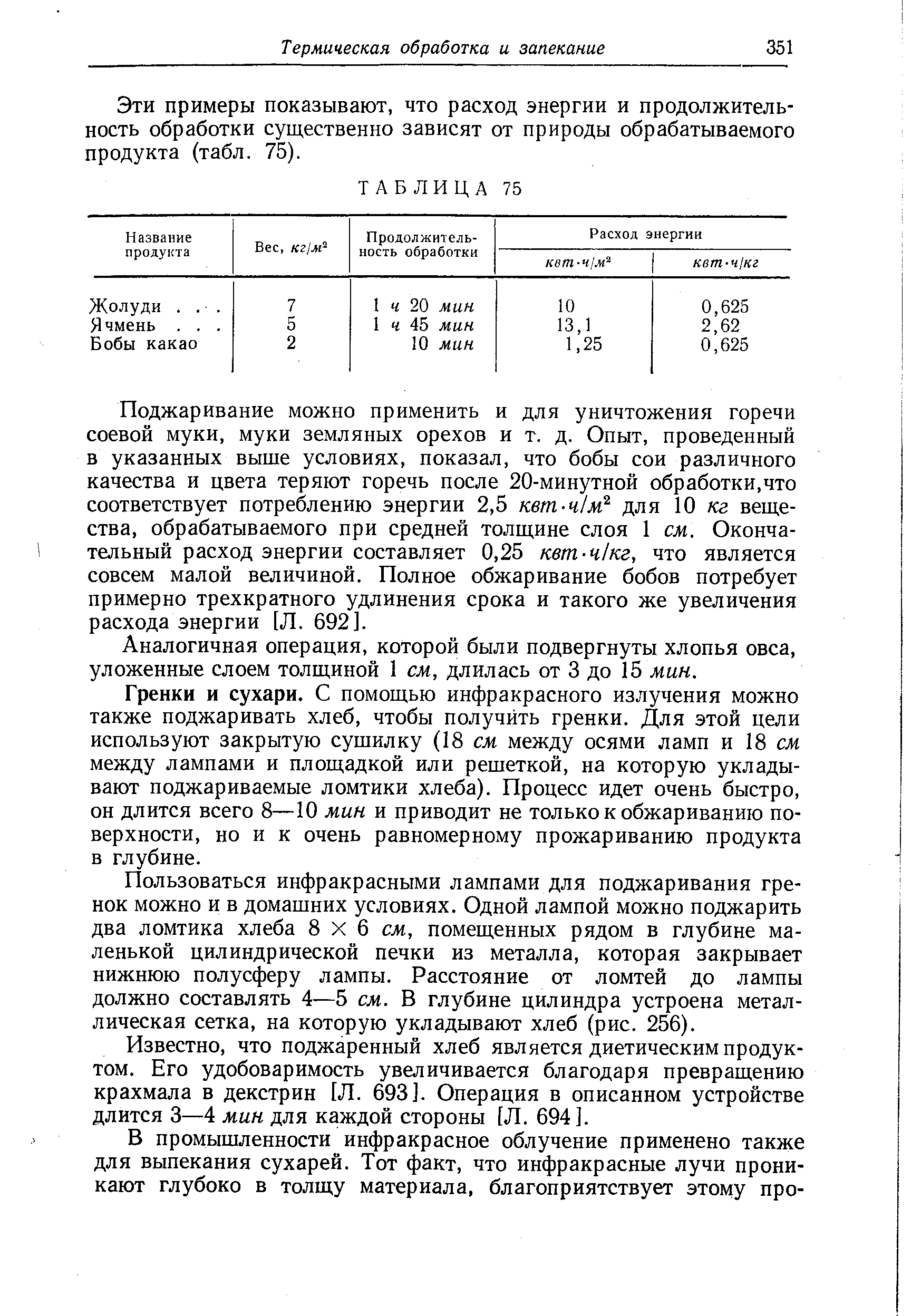 Гренки и сухари. С помощью инфракрасного излучения можно также поджаривать хлеб, чтобы получить гренки. Для этой цели используют закрытую сушилку (18 см между осями ламп и 18 см между лампами и площадкой или решеткой, на которую укладывают поджариваемые ломтики хлеба). Процесс идет очень быстро, он длится всего 8—10 мин и приводит не только к обжариванию поверхности, но и к очень равномерному прожариванию продукта в глубине.
