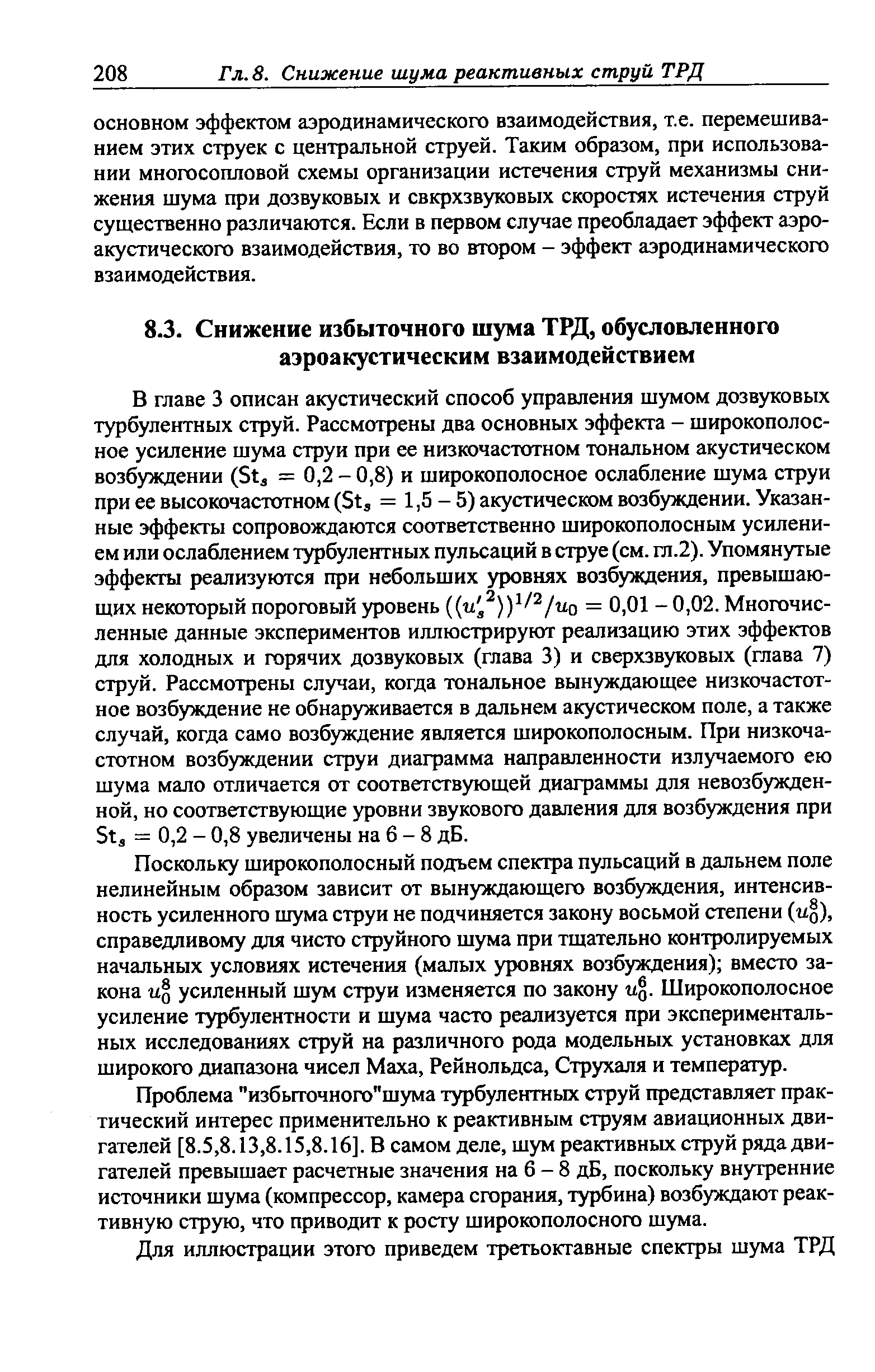 В главе 3 описан акустический способ управления шумом дозвуковых турбулентных струй. Рассмотрены два основных эффекта - широкополосное усиление шума струи при ее низкочастотном тональном акустическом возбуждении (St = 0,2 - 0,8) и широкополосное ослабление шума струи при ее высокочастотном (Stj = 1,5-5) акустическом возбуждении. Указанные эффекты сопровождаются соответственно широкополосным усилением или ослаблением турбулентных пульсаций в струе (см. гл.2). Упомянутые эффекты реализуются при небольших уровнях возбуждения, превышающих некоторый пороговый уровень /uq = 0,01 - 0,02. Многочисленные данные экспериментов иллюстрируют реализацию этих эффектов для холодных и горячих дозвуковых (глава 3) и сверхзвуковых (глава 7) струй. Рассмотрены случаи, когда тональное вынуждающее низкочастотное возбуждение не обнаруживается в дальнем акустическом поле, а также случай, когда само возбуждение является широкополосным. При низкочастотном возбуждении струи диаграмма направленности излучаемого ею шума мало отличается от соответствующей диаграммы для невозбужденной, но соответствующие уровни звукового давления для возбуждения при Stj = 0,2 - 0,8 увеличены на 6 - 8 дБ.
