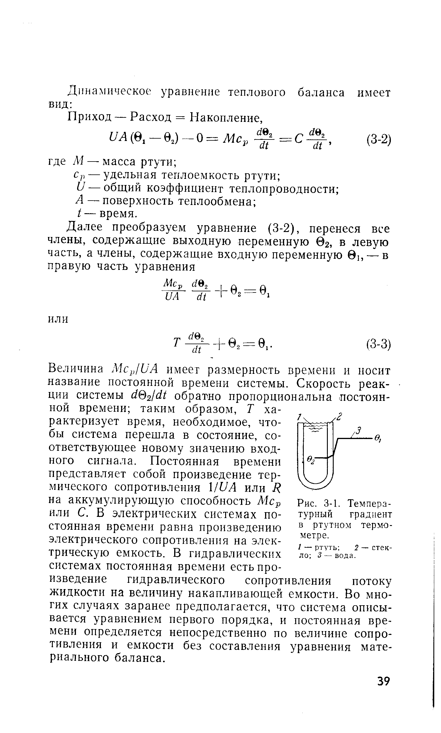 Величина Мср1иА имеет размерность времени и носит название постоянной времени системы. Скорость реакции системы 02/ / обратно пропорциональна постоянной времени таким образом, Т характеризует время, необходимое, чтобы система перешла в состояние, соответствующее новому значению входного сигнала. Постоянная времени представляет собой произведение термического сопротивления l/i7Л или Я на аккумулирующую способность Мср или С. В электрических системах постоянная времени равна произведению электрического сопротивления на электрическую емкость. В гидравлических системах постоянная времени есть произведение гидравлического сопротивления потоку жидкости на величину накапливающей емкости. Во многих случаях заранее предполагается, что система описывается уравнением первого порядка, и постоянная времени определяется непосредственно по величине сопротивления и емкости без составления уравнения материального баланса.
