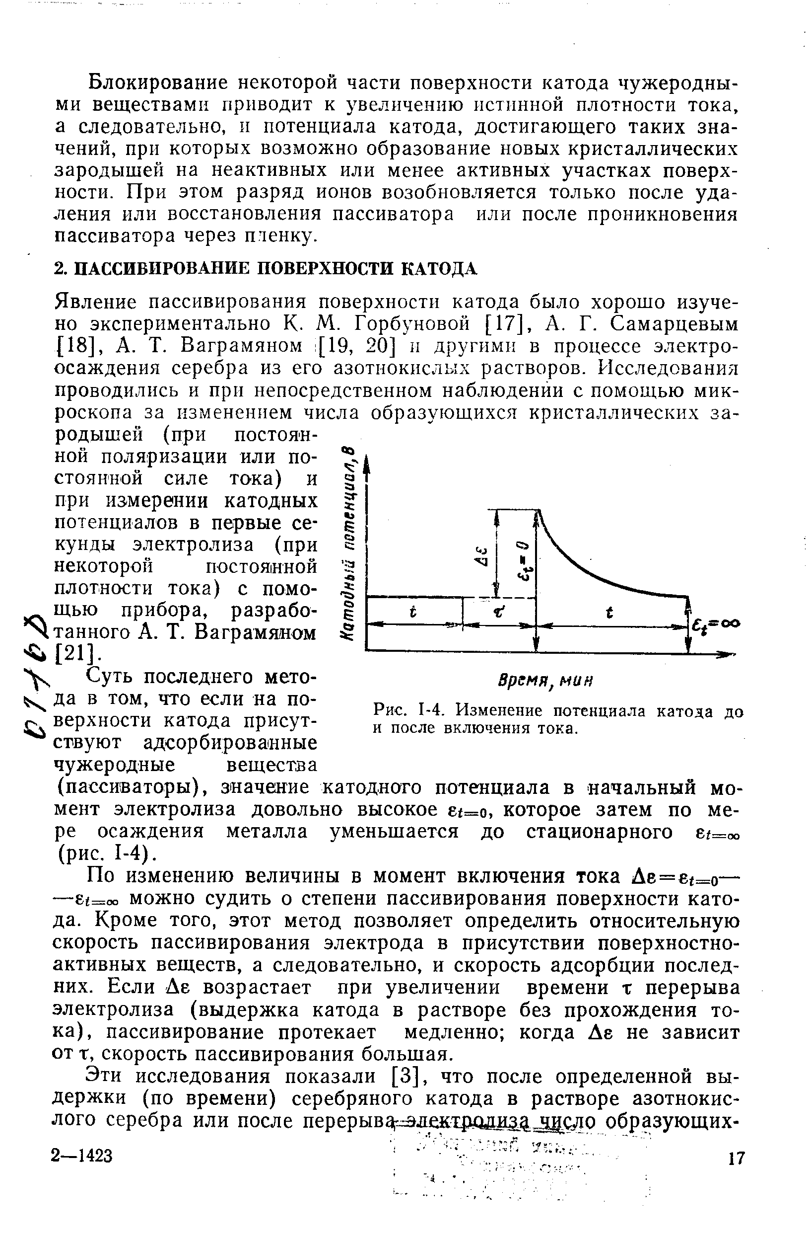 Явление пассивирования поверхности катода было хорошо изучено экспериментально К. М. Горбуновой [17], А. Г. Самарцевым [18], А. Т. Баграмяном [19, 20] п другими в процессе электро-осаждения серебра из его азотнокислых растворов. Исследования проводились и при непосредственном наблюдении с помощью микроскопа за изменением числа образующихся кристаллических зародышей (при постоянной поляризации или постоянной силе тока) и при измерении катодных потенциалов в первые секунды электролиза (при некоторой постоянной плотности тока) с помо-щью прибора, разрабо- тайного А. Т. Ваграмяном [21].
