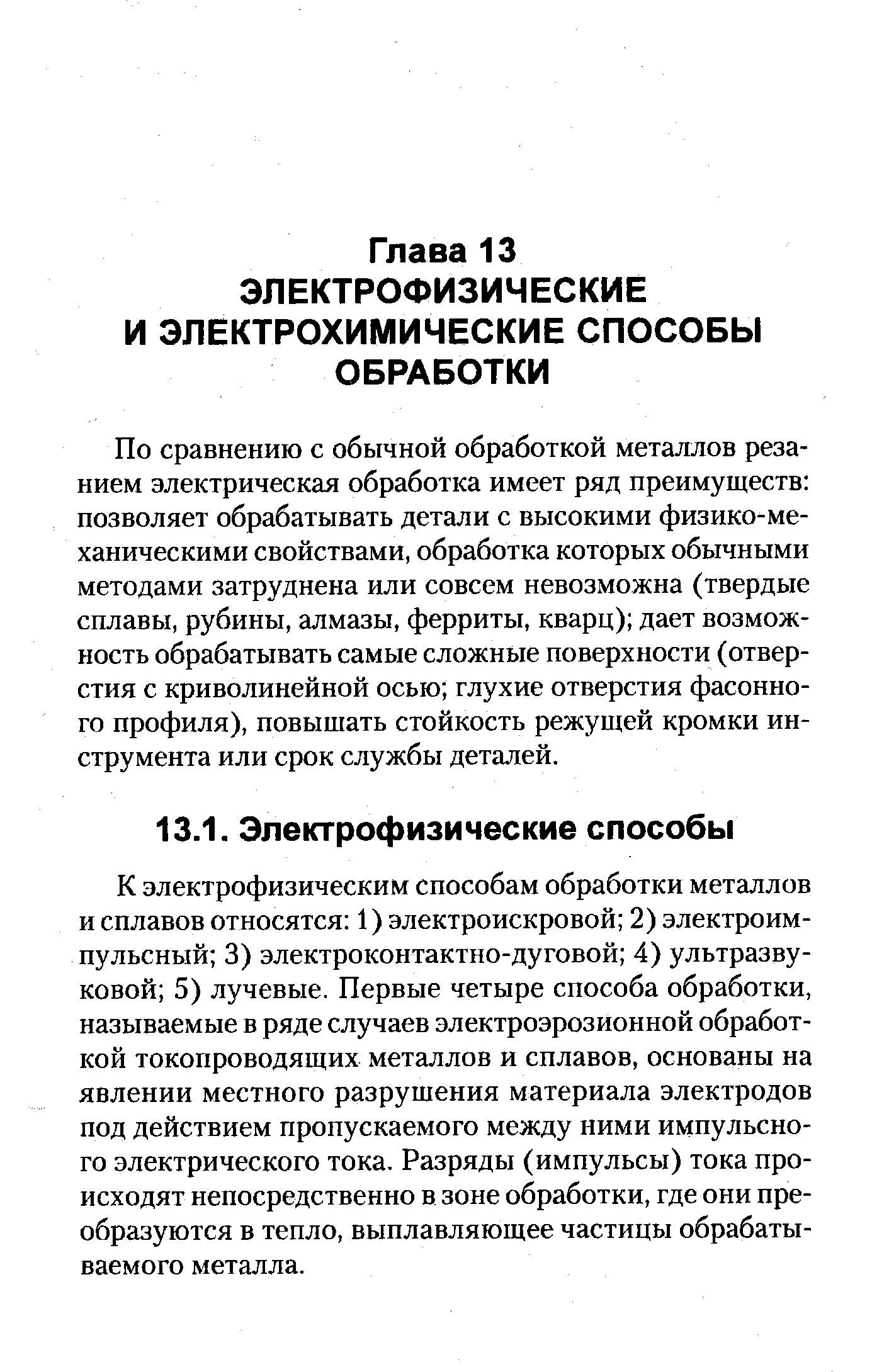 По сравнению с обычной обработкой металлов резанием электрическая обработка имеет ряд преимуществ позволяет обрабатывать детали с высокими физико-ме-ханическими свойствами, обработка которых обычными методами затруднена или совсем невозможна (твердые сплавы, рубины, алмазы, ферриты, кварц) дает возможность обрабатывать самые сложные поверхности (отверстия с криволинейной осью глухие отверстия фасонного профиля), повышать стойкость режущей кромки инструмента или срок службы деталей.
