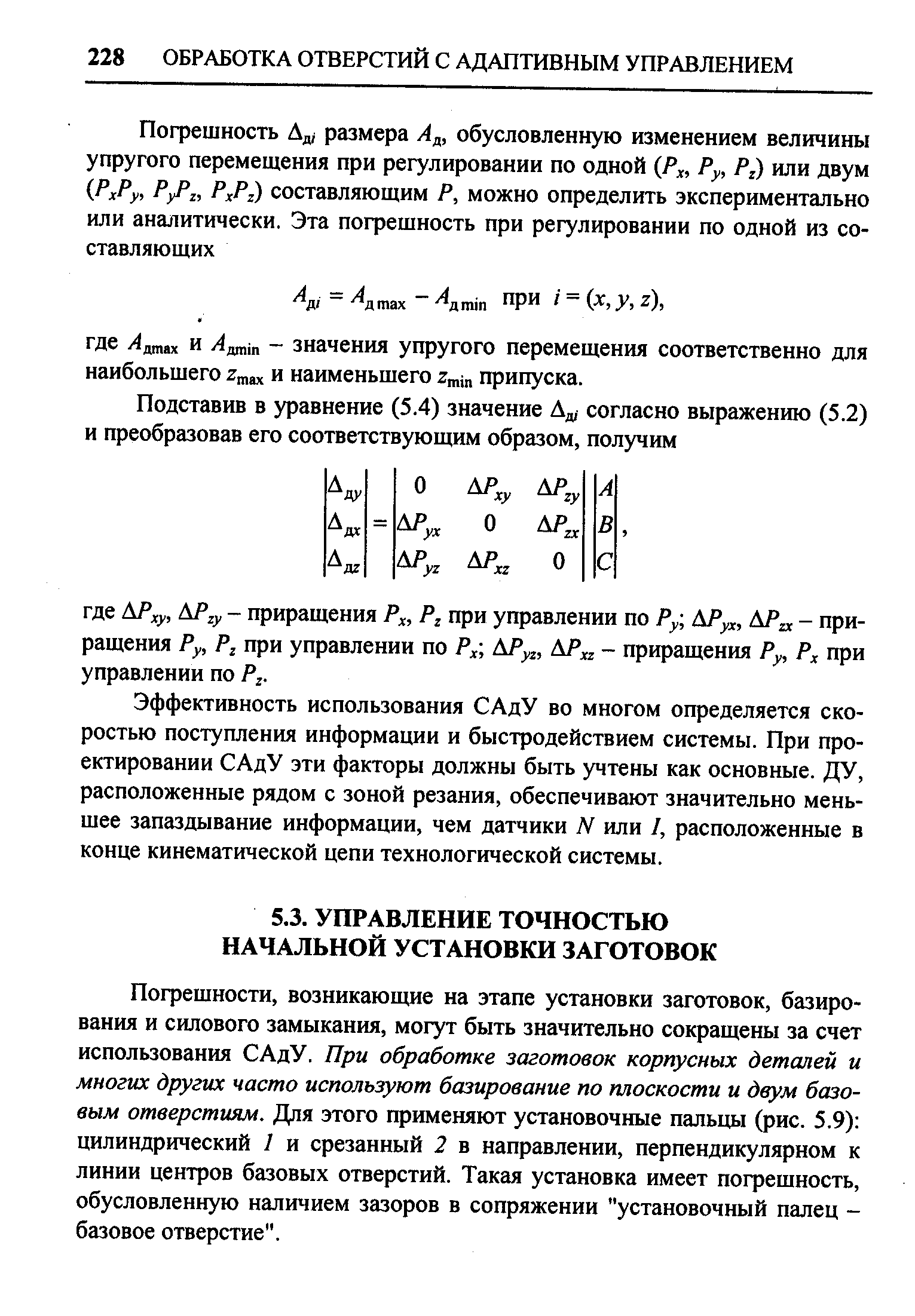 Пофешности, возникающие на этапе установки заготовок, базирования и силового замыкания, могут быть значительно сокращены за счет использования САдУ. При обработке заготовок корпусных деталей и многих других часто используют базирование по плоскости и двум базовым отверстиям. Для этого применяют установочные пальцы (рис. 5.9) цилиндрический 1 и срезанный 2 в направлении, перпендикулярном к линии центров базовых отверстий. Такая установка имеет пофешность, обусловленную наличием зазоров в сопряжении установочный палец -базовое отверстие .
