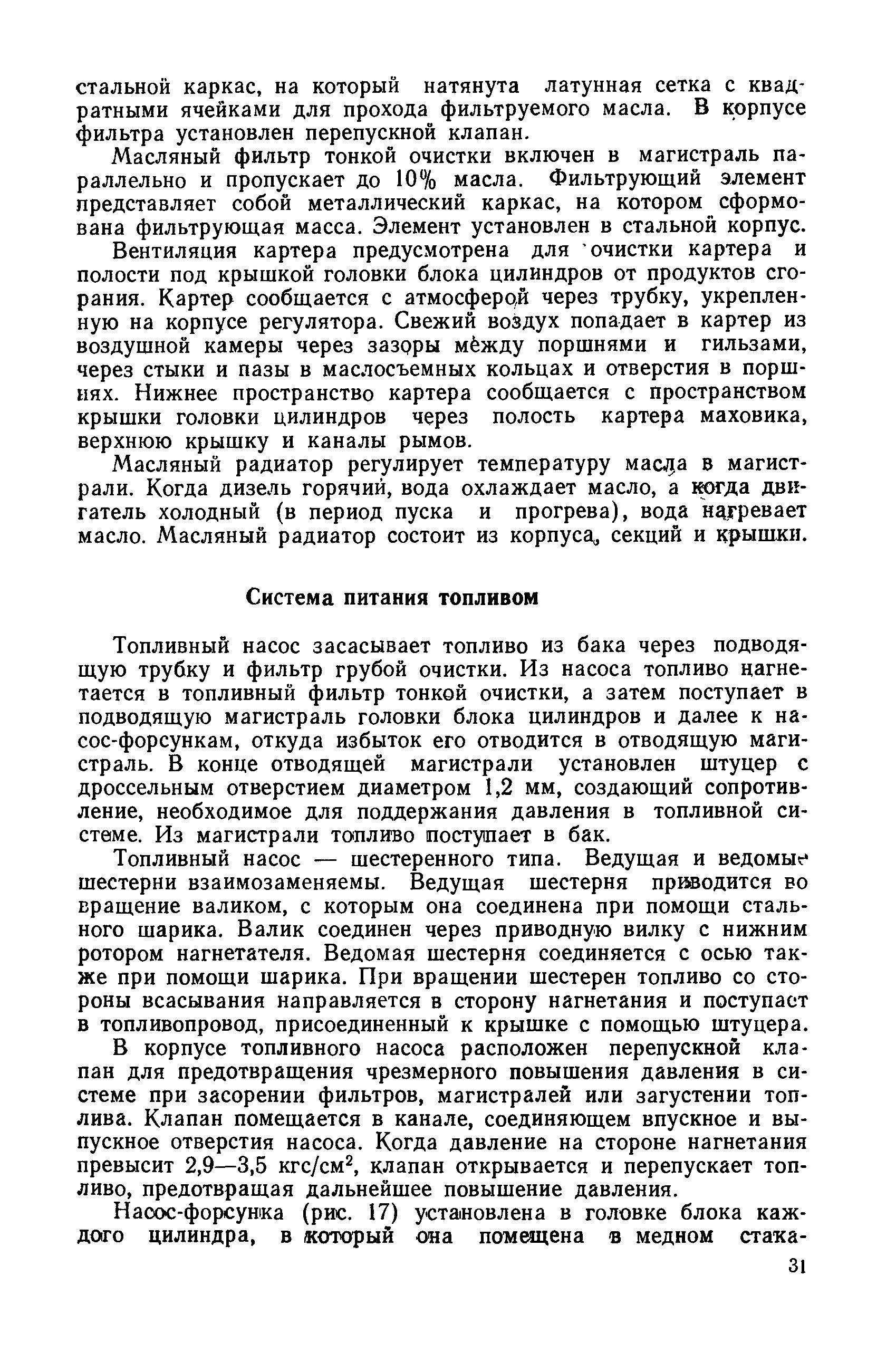 Топливный насос засасывает топливо из бака через подводящую трубку и фильтр грубой очистки. Из насоса топливо нагнетается в топливный фильтр тонкой очистки, а затем поступает в подводящую магистраль головки блока цилиндров и далее к насос-форсункам, откуда избыток его отводится в отводящую магистраль. В конце отводящей магистрали установлен штуцер с дроссельным отверстием диаметром 1,2 мм, создающий сопротивление, необходимое для поддержания давления в топливной системе. Из магистрали топливо поступает в бак.
