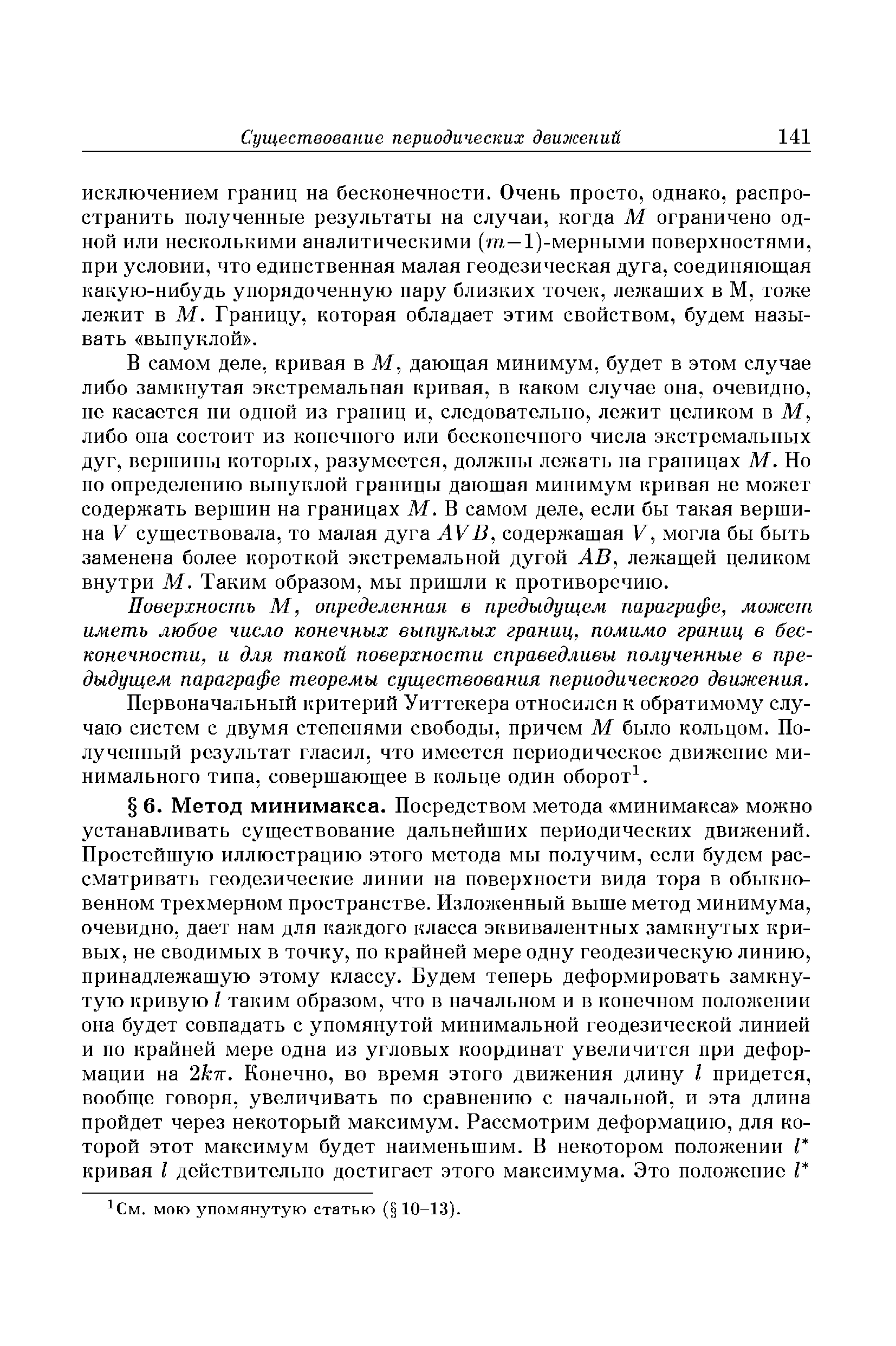 В самом деле, кривая в М, дающая минимум, будет в этом случае либо замкнутая экстремальная кривая, в каком случае она, очевидно, НС касается ни одной из границ и, следовательно, лежит целиком в М, либо она состоит из конечного или бесконечного числа экстремальных дуг, вершины которых, разумеется, должны лежать на границах М. Но по определению выпуклой границы дающая минимум кривая не может содержать вершин на границах М. В самом деле, если бы такая вершина V существовала, то малая дуга АУВ, содержащая V, могла бы быть заменена более короткой экстремальной дугой АВ, лежащей целиком внутри М. Таким образом, мы пришли к противоречию.
