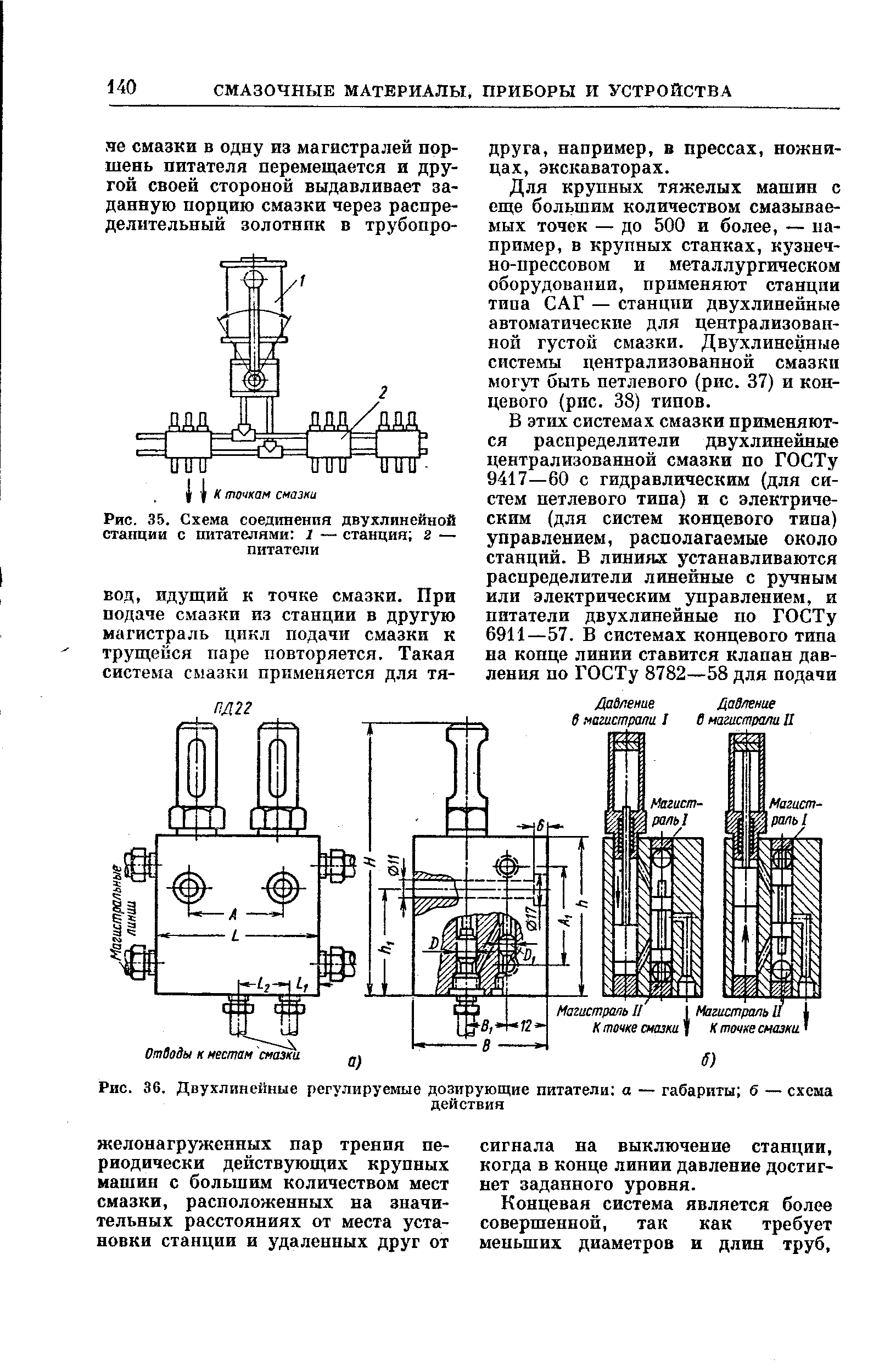 Для крупных тяжелых машин с еще большим количеством смазываемых точек — до 500 и более, — например, в крупных станках, кузнечно-прессовом и металлургическом оборудовании, применяют станции типа САГ — станции двухлинейные автоматические для централизованной густой смазки. Двухлинейные системы централизованной смазки могут быть петлевого (рис. 37) и концевого (рис. 38) типов.
