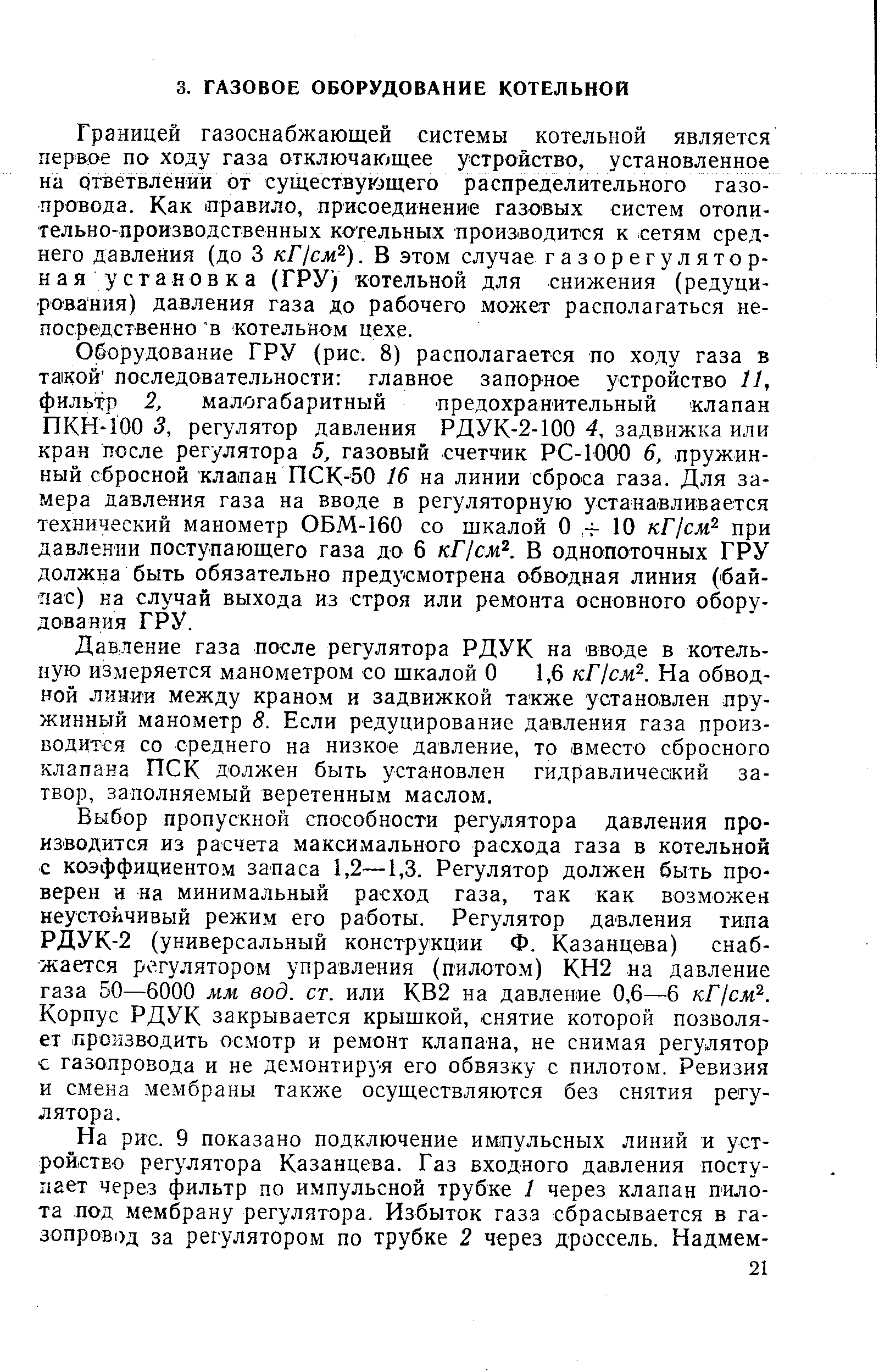 Границей газоснабжающей системы котельной является первое по ходу газа отключающее устройство, установленное на ответвлении от существующего распределительного газопровода. Как оравило, присоединение газовых систем отопительно-производственных котельных производится к сетям среднего давления (до 3 кГ/см ). В этом случае газорегулятор-ная установка (ГРУ) котельной для снижения (редуцирования) давления газа до рабочего может располагаться непосредственно в отельном цехе.
