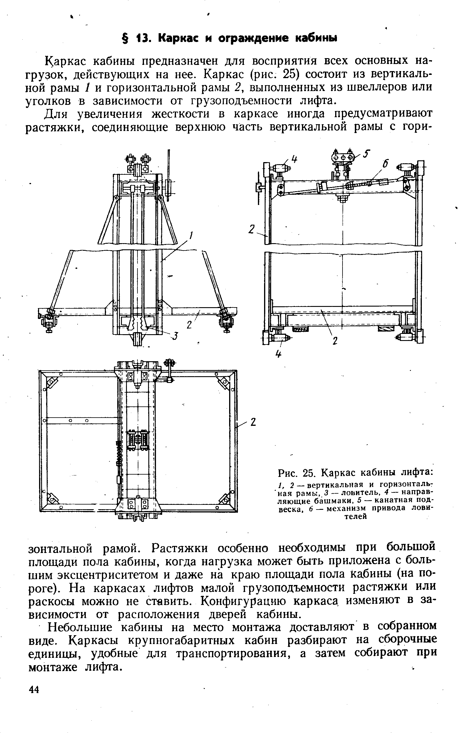 Каркас кабины предназначен для восприятия всех основных нагрузок, действующих на нее. Каркас (рис. 25) состоит из вертикальной рамы I и горизонтальной рамы 2, выполненных из швеллеров или уголков в зависимости от грузоподъемности лифта.
