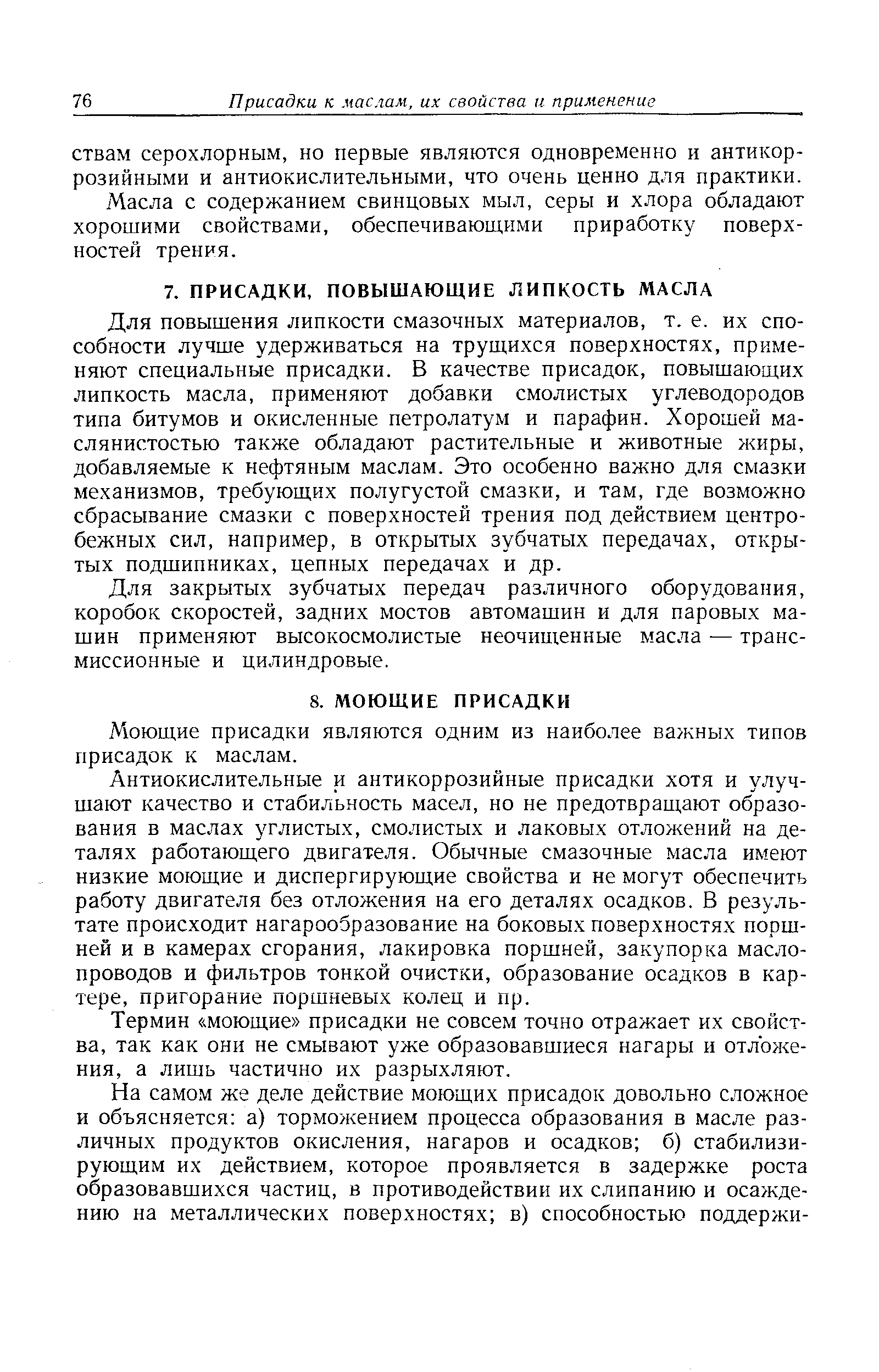 Для повышения липкости смазочных материалов, т. е. их способности лучше удерживаться на трущихся поверхностях, применяют специальные присадки. В качестве присадок, повышающих липкость масла, применяют добавки смолистых углеводородов типа битумов и окисленные петролатум и парафин. Хорошей маслянистостью также обладают растительные и животные жиры, добавляемые к нефтяным маслам. Это особенно важно для смазки механизмов, требующих полугустой смазки, и там, где возможно сбрасывание смазки с поверхностей трения под действием центробежных сил, например, в открытых зубчатых передачах, открытых подшипниках, цепных передачах и др.
