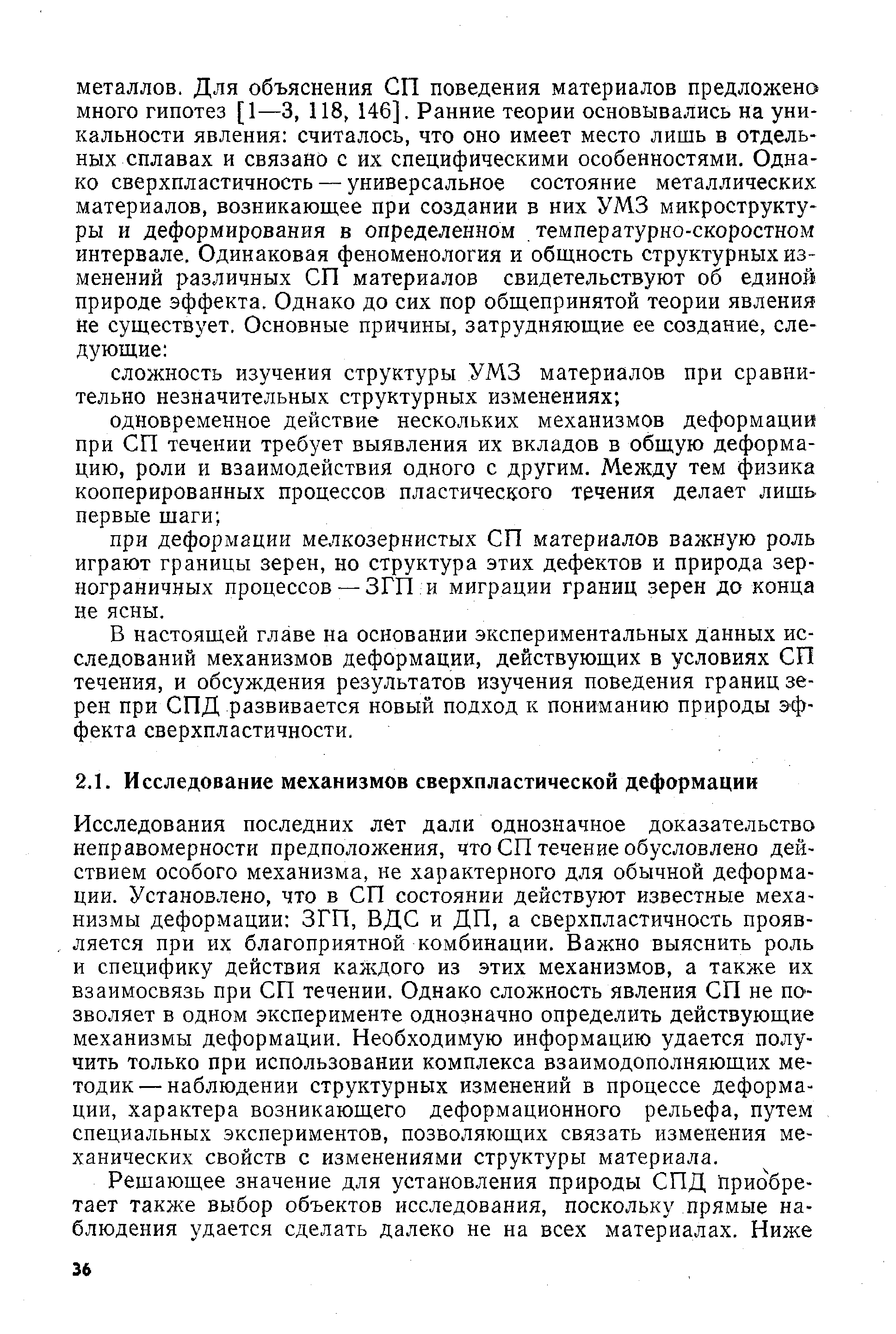 Исследования последних лет дали однозначное доказательство неправомерности предположения, что СП течение обусловлено действием особого механизма, не характерного для обычной деформации. Установлено, что в СП состоянии действуют известные механизмы деформации ЗГП, ВДС и ДП, а сверхпластичность проявляется при их благоприятной комбинации. Важно выяснить роль и специфику действия каждого из этих механизмов, а также их взаимосвязь при СП течении. Однако сложность явления СП не позволяет в одном эксперименте однозначно определить действующие механизмы деформации. Необходимую информацию удается получить только при использовании комплекса взаимодополняющих методик— наблюдении структурных изменений в процессе деформации, характера возникающего деформационного рельефа, путем специальных экспериментов, позволяющих связать изменения механических свойств с изменениями структуры материала.
