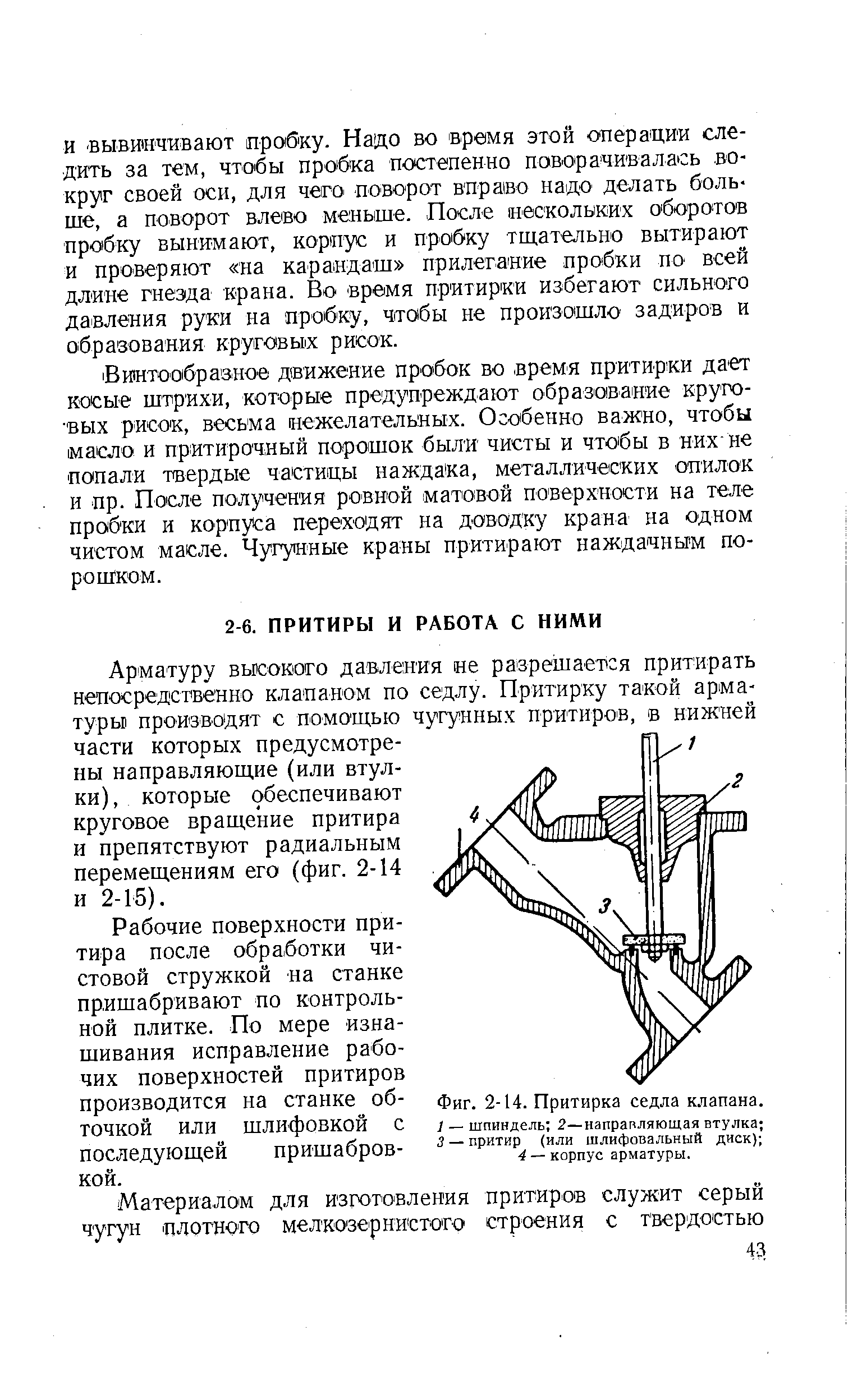 Арматуру высокого давления ие разрешается притирать непосредственно клапаном по седлу. Притирку та кой арматуры производят с помощью чугунных притиро В, в нижней части которых предусмотрены направляющие (или втулки), которые обеспечивают круговое вращение притира и препятствуют радиальным перемещениям его (фиг. 2-14 и 2-15).
