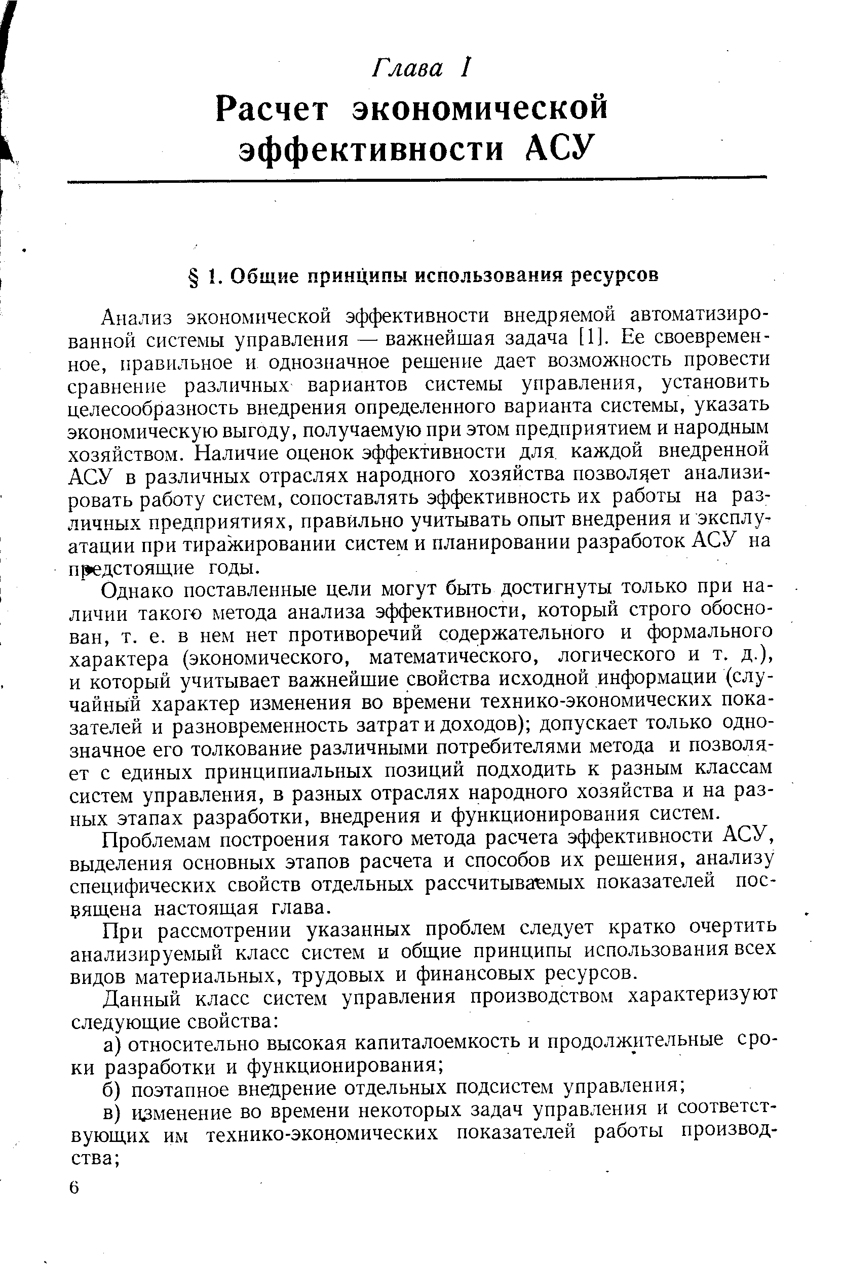 Анализ экономической эффективности внедряемой автоматизированной системы управления — важнейшая задача [1]. Ее своевременное, правильное и однозначное решение дает возможность провести сравнение различных вариантов системы управления, установить целесообразность внедрения определенного варианта системы, указать экономическую выгоду, получаемую при этом предприятием и народным хозяйством. Наличие оценок эффективности для каждой внедренной АСУ в различных отраслях народного хозяйства позволяет анализировать работу систем, сопоставлять эффективность их работы на различных предприятиях, правильно учитывать опыт внедрения и эксплуатации при тиражировании систем и планировании разработок АСУ на п дстоящие годы.
