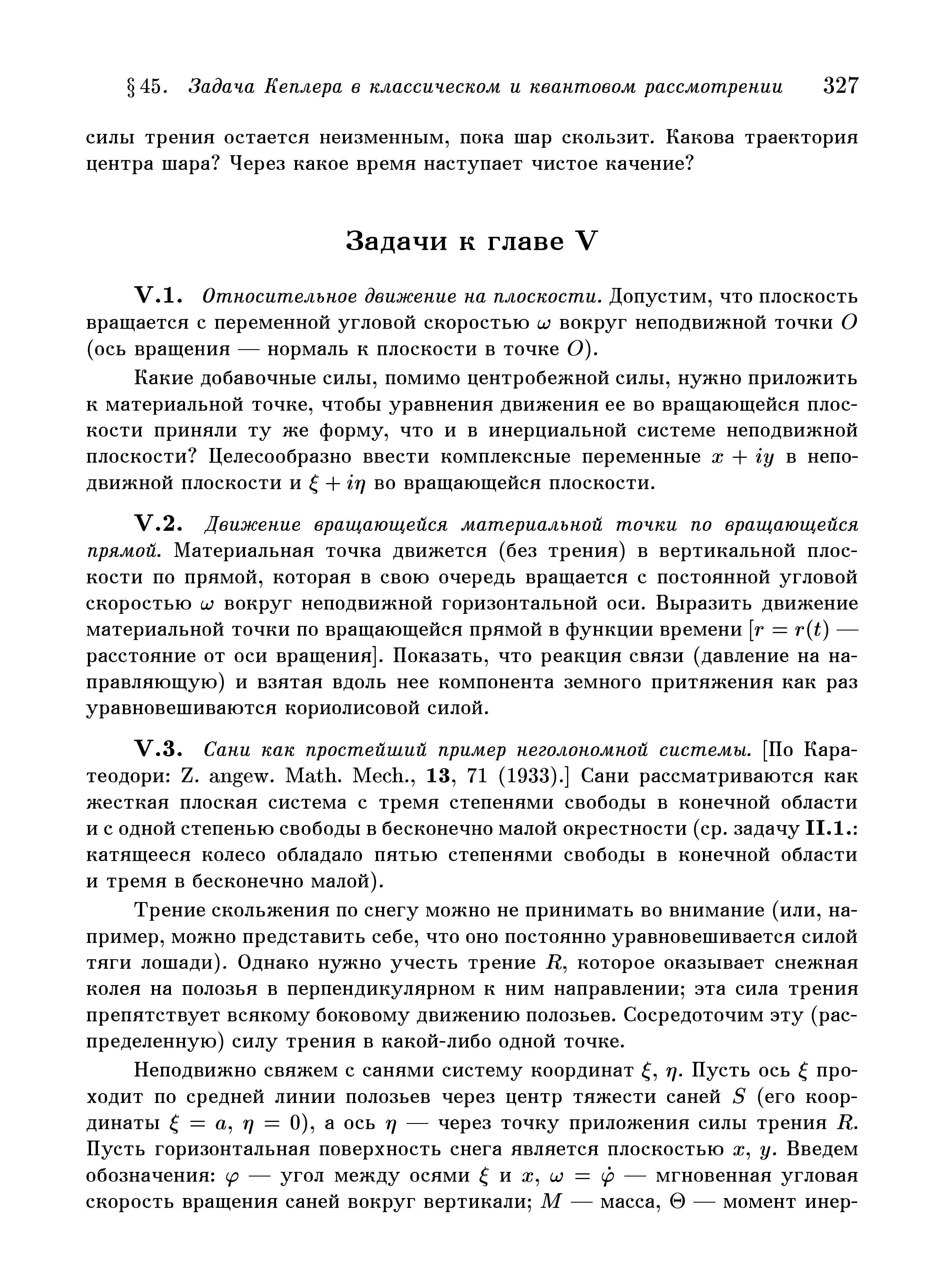 Трение скольжения по снегу можно не принимать во внимание (или, например, можно представить себе, что оно постоянно уравновешивается силой тяги лошади). Однако нужно учесть трение Д, которое оказывает снежная колея на полозья в перпендикулярном к ним направлении эта сила трения препятствует всякому боковому движению полозьев. Сосредоточим эту (распределенную) силу трения в какой-либо одной точке.
