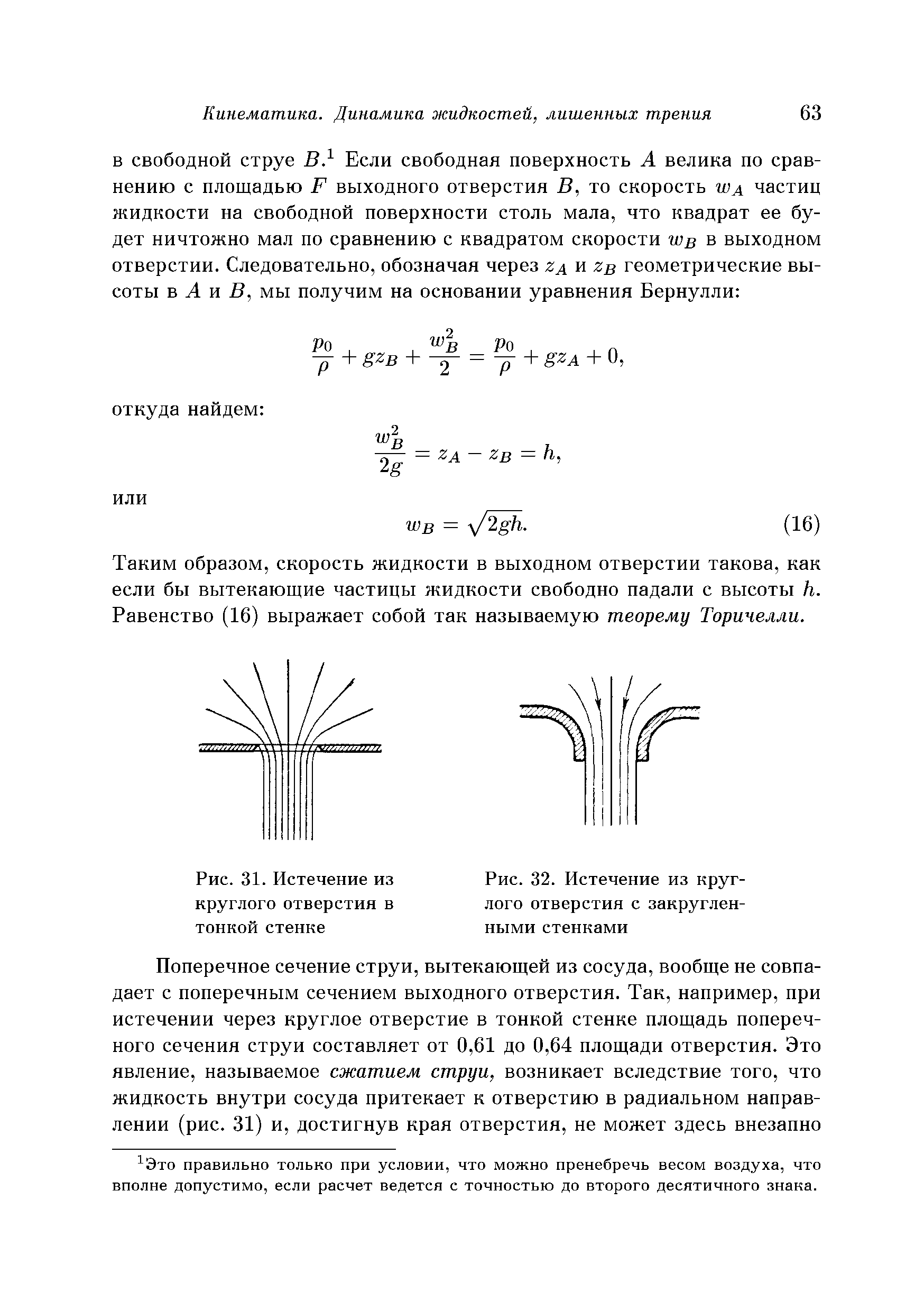 Таким образом, скорость жидкости в выходном отверстии такова, как если бы вытекающие частицы жидкости свободно падали с высоты Ь. Равенство (16) выражает собой так называемую теорему Торичелли.
