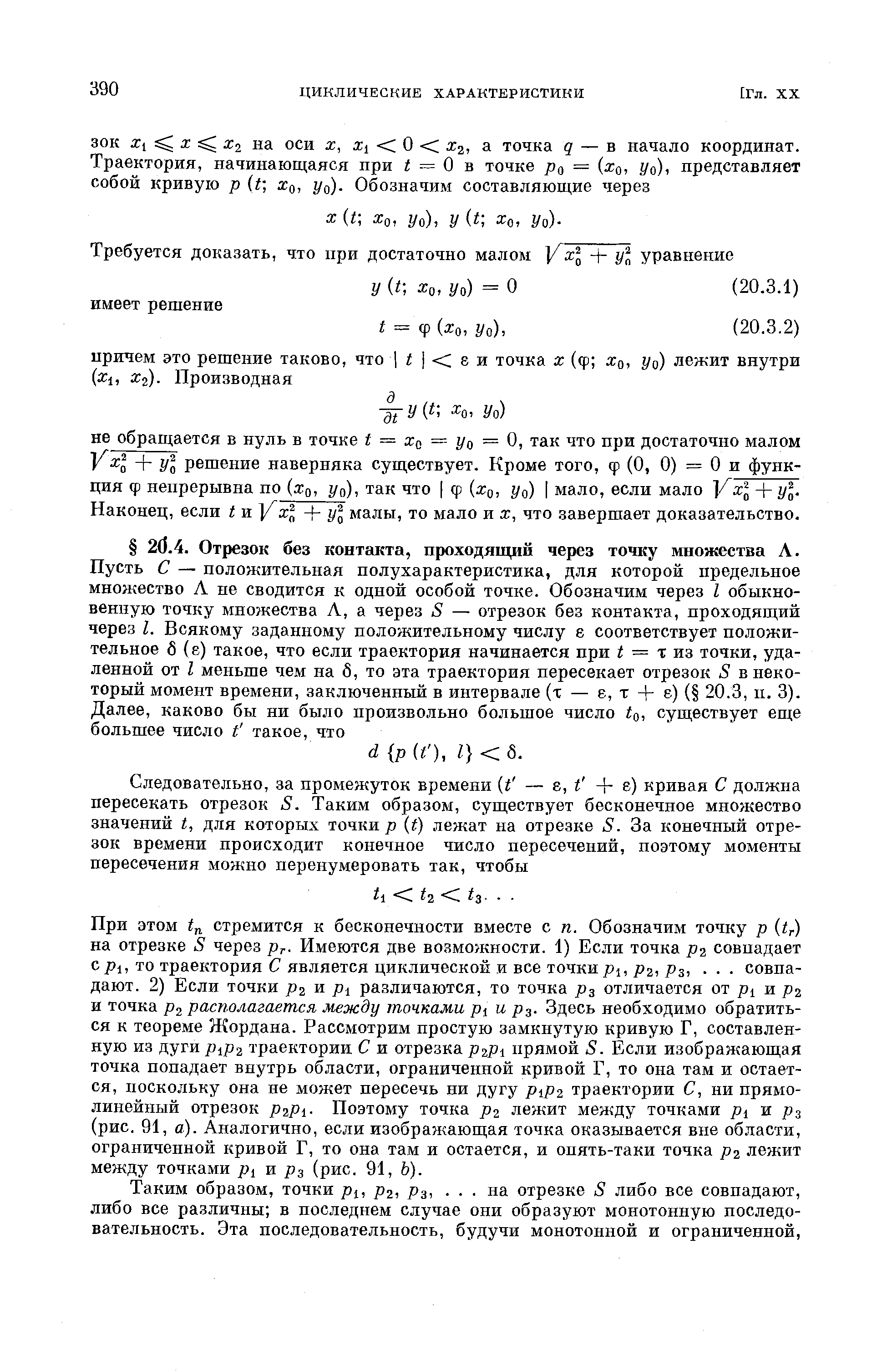 При этом tji стремится к бесконечности вместе с п. Обозначим точку р itr) на отрезке S через р . Имеются две возможности. 1) Если точка р2 совпадает с pi, то траектория С является циклической и все точки jdj, р2, Рз,. . . совпадают. 2) Если точки р2 и jDi различаются, то точка рз отличается от pi и р2 и точка р2 располагается между точками pi и р . Здесь необходимо обратиться к теореме Жордана. Рассмотрим простую замкнутую кривую Г, составленную из дуги рф2 траектории С и отрезка прямой S. Если изображающая точка попадает внутрь области, ограниченной кривой Г, то она там и остается, поскольку она не может пересечь ни дугу р р2 траектории С, ни прямолинейный отрезок P2P1- Поэтому точка р2 лежит между точками pi и рз (рис. 91, а). Аналогично, если изображающая точка оказывается вне области, ограниченной кривой Г, то она там и остается, и опять-таки точка р2 лежит между точками р и рз (рис. 91, Ь).
