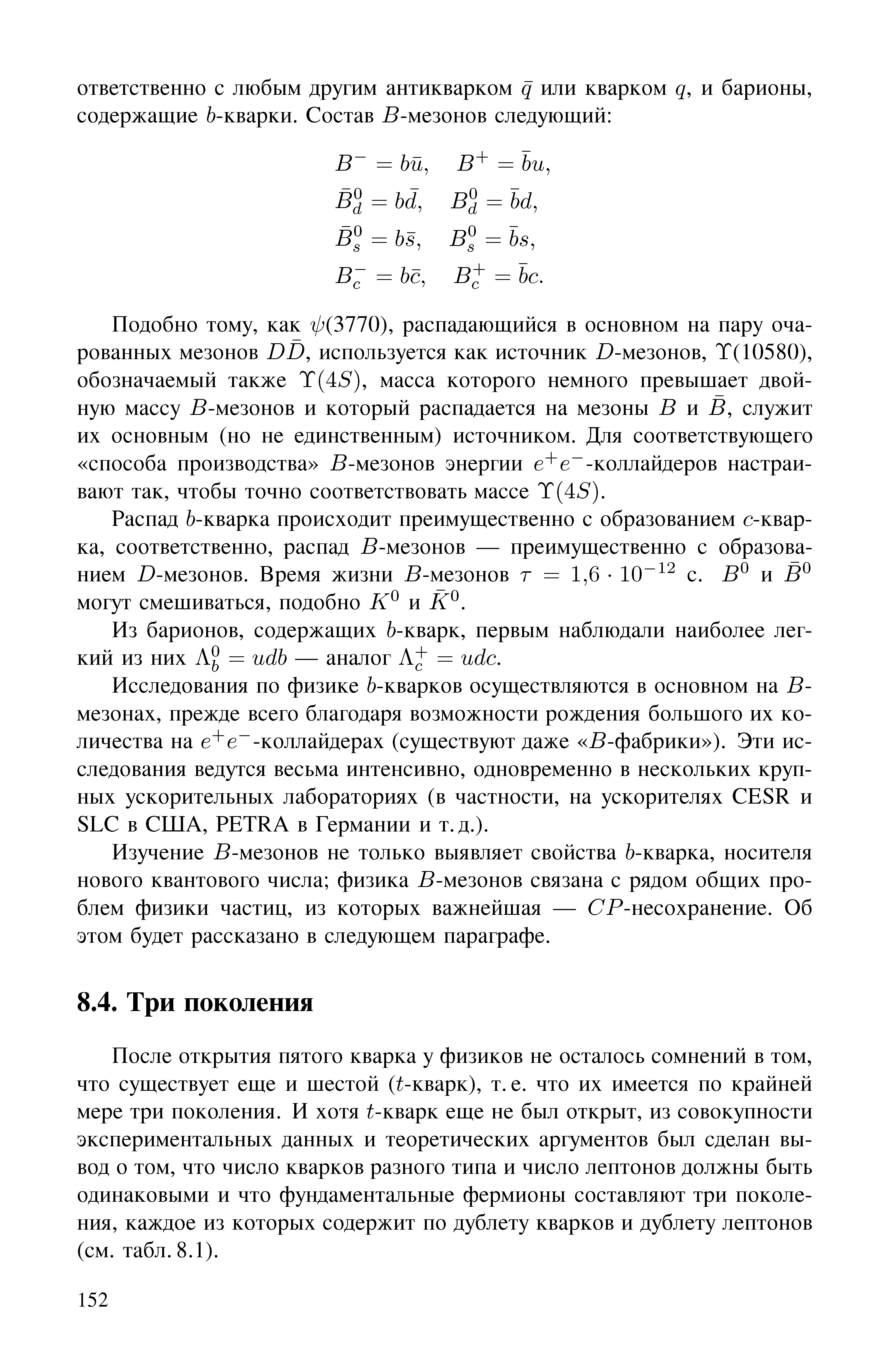 После открытия пятого кварка у физиков не осталось сомнений в том, что существует еще и шестой (t-кварк), т. е. что их имеется но крайней мере три поколения. И хотя t-кварк еще пе был открыт, из совокупности экспериментальных данных и теоретических аргументов был сделан вывод о том, что число кварков разного типа и число лептопов должны быть одинаковыми и что фундаментальные фермионы составляют три поколения, каждое из которых содержит по дублету кварков и дублету лептонов (см. табл. 8.1).
