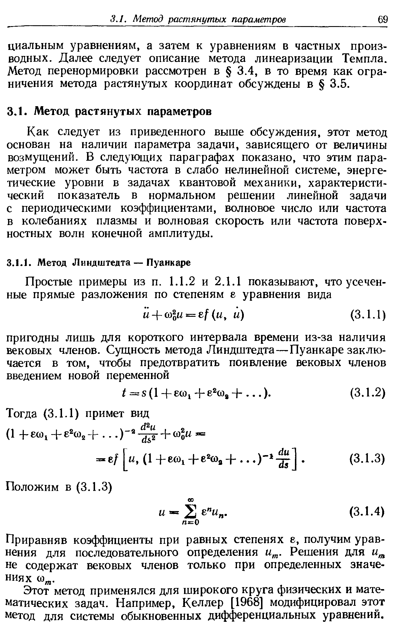 Как следует из приведенного выше обсуждения, этот метод основан на наличии параметра задачи, зависящего от величины возмущений. В следующих параграфах показано, что этим параметром может быть частота в слабо нелинейной системе, энергетические уровни в задачах квантовой механики, характеристический показатель в нормальном решении линейной задачи с периодическими коэффициентами, волновое число или частота в колебаниях плазмы и волновая скорость или частота поверхностных волн конечной амплитуды.
