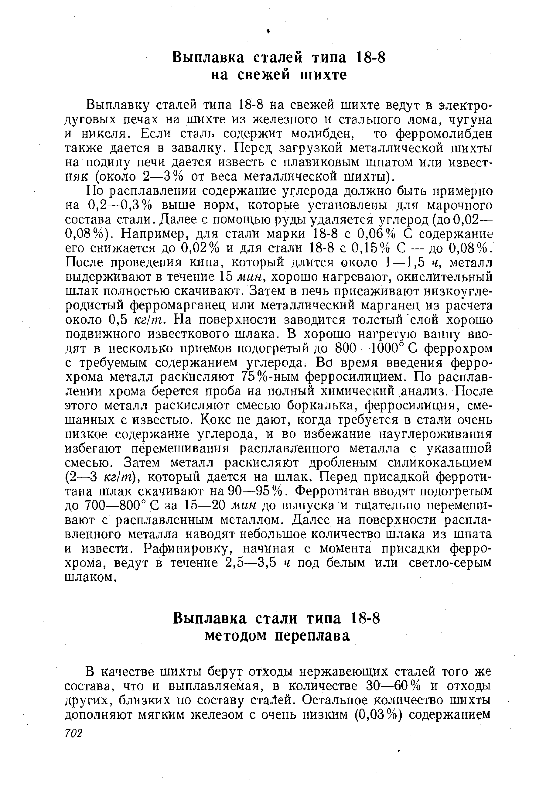 Выплавку сталей типа 18-8 на свежей шихте ведут в электро-дуговых печах на шихте из железного и стального лома, чугуна и никеля. Если сталь содержит молибден, то ферромолибден также дается в завалку. Перед загрузкой металлической шихты на подину печи дается известь с плавиковым шпатом или известняк (около 2—3% от веса металлической шихты).
