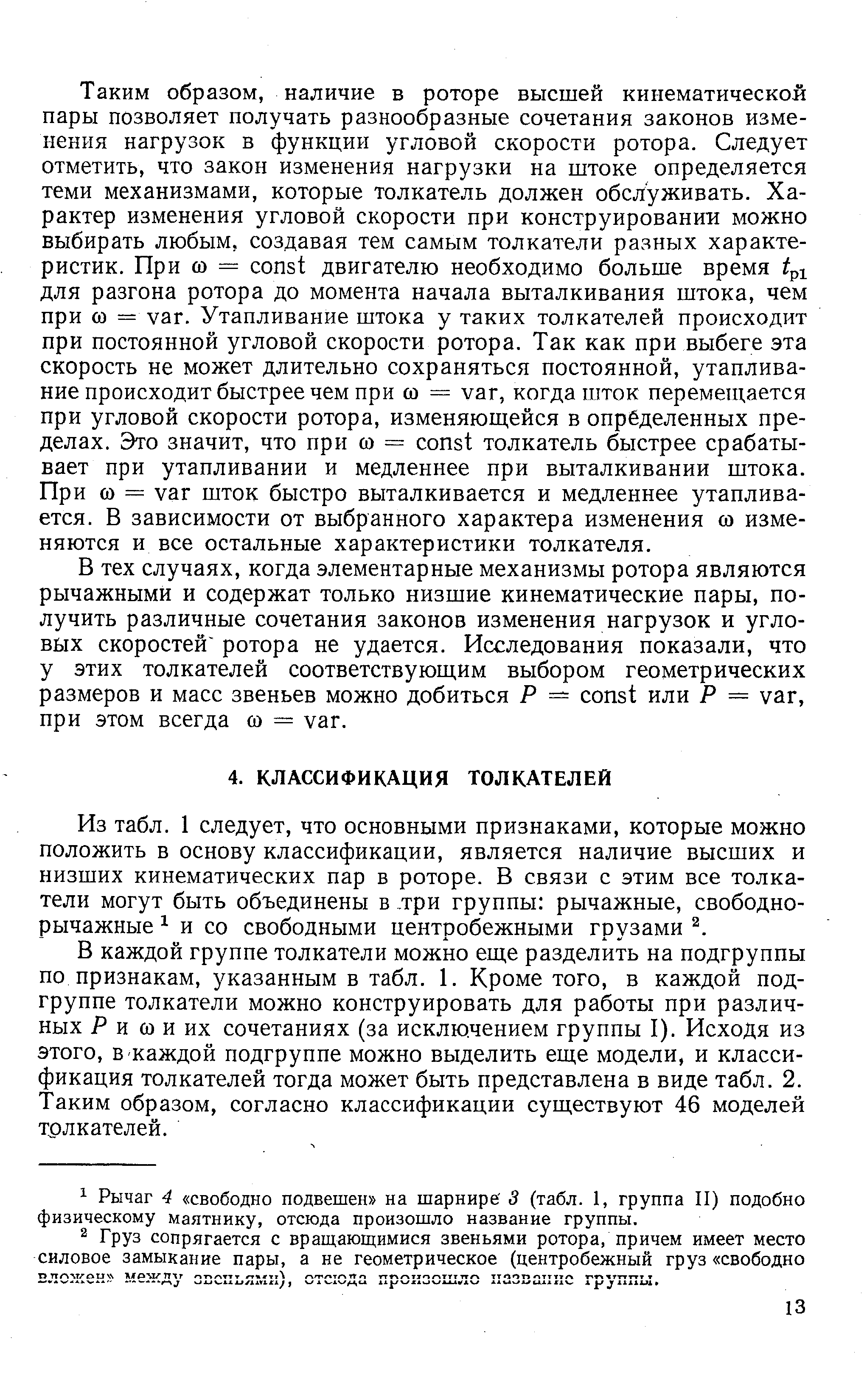 В каждой группе толкатели можно еще разделить на подгруппы по признакам, указанным в табл. 1. Кроме того, в каждой подгруппе толкатели можно конструировать для работы при различных jP и со и их сочетаниях (за исклю.чением группы I). Исходя из этого, в каждой подгруппе можно выделить еще модели, и классификация толкателей тогда может быть представлена в виде табл. 2. Таким образом, согласно классификации существуют 46 моделей толкателей.
