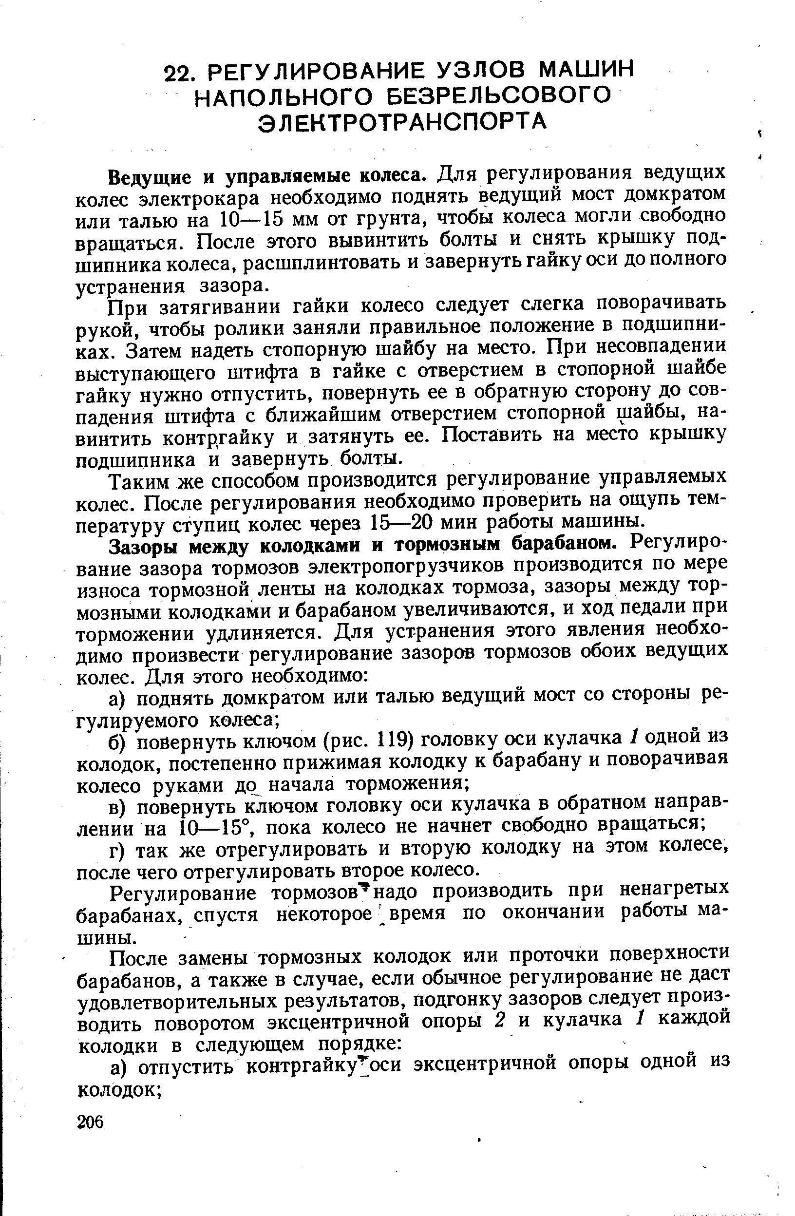 Ведущие и управляемые колеса. Для регулирования ведущих колес электрокара необходимо поднять ведущий мост домкратом или талью на 10—15 мм от грунта, чтобы колеса могли свободно вращаться. После этого вывинтить болты и снять крышку подшипника колеса, расшплинтовать и завернуть гайку оси до полного устранения зазора.
