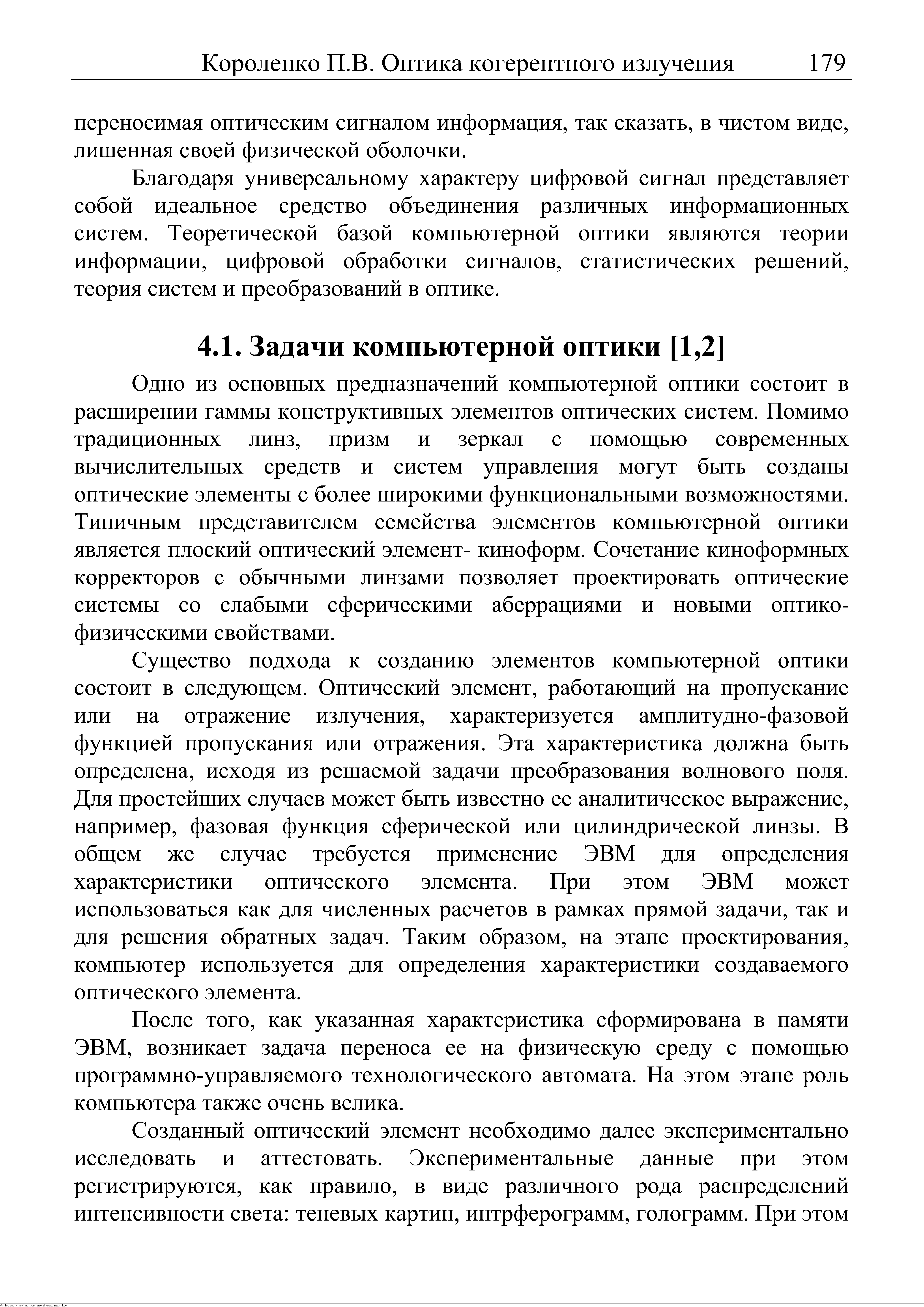 Существо подхода к созданию элементов компьютерной оптики состоит в следующем. Оптический элемент, работающий на пропускание или на отражение излучения, характеризуется амплитудно-фазовой функцией пропускания или отражения. Эта характеристика должна быть определена, исходя из решаемой задачи преобразования волнового поля. Для простейших случаев может быть известно ее аналитическое выражение, например, фазовая функция сферической или цилиндрической линзы. В общем же случае требуется применение ЭВМ для определения характеристики оптического элемента. При этом ЭВМ может использоваться как для численных расчетов в рамках прямой задачи, так и для решения обратных задач. Таким образом, на этапе проектирования, компьютер используется для определения характеристики создаваемого оптического элемента.
