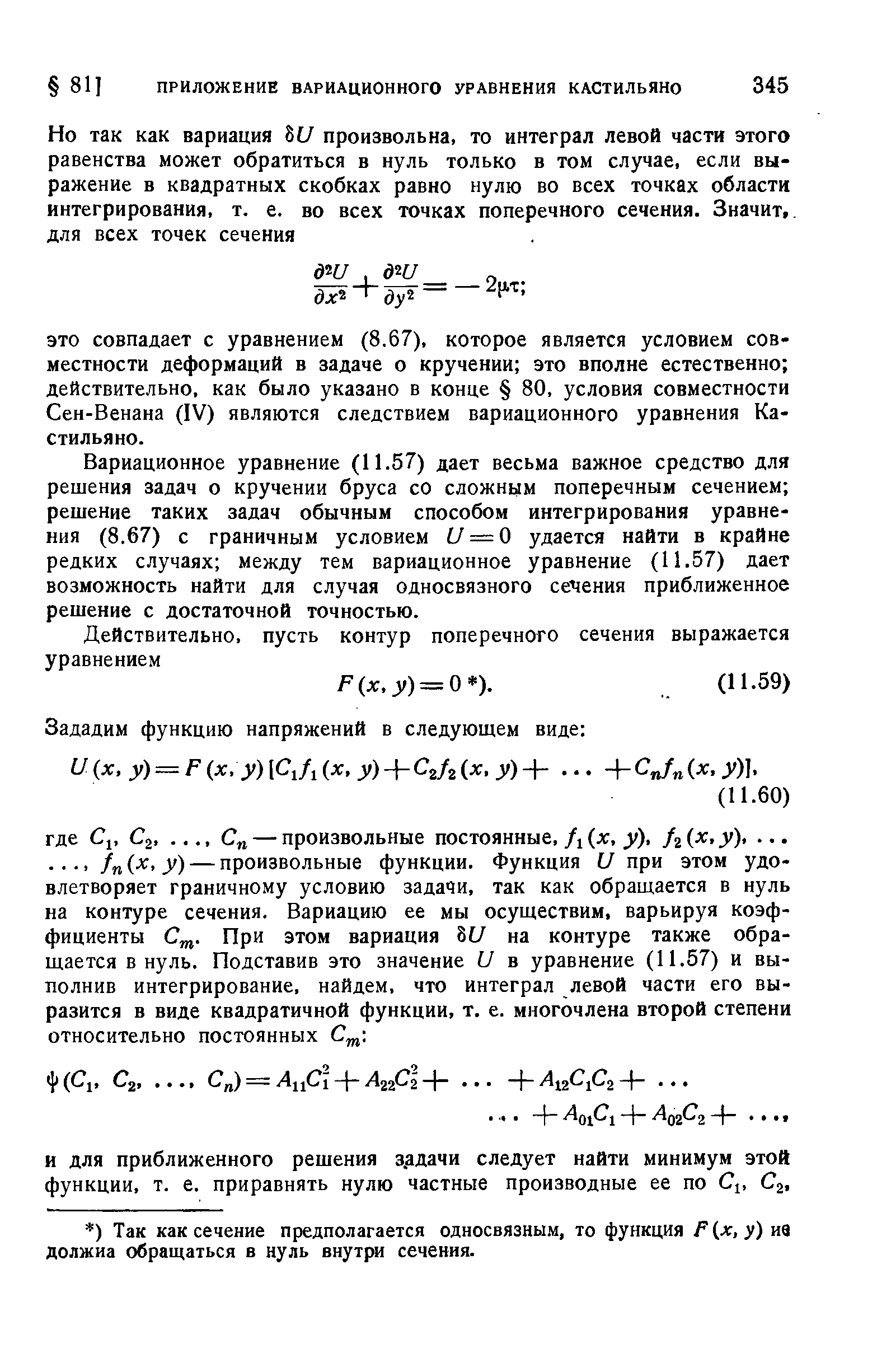 Вариационное уравнение (11.57) дает весьма важное средство для решения задач о кручении бруса со сложным поперечным сечением решение таких задач обычным способом интегрирования уравнения (8.67) с граничным условием С/— О удается найти в крайне редких случаях между тем вариационное уравнение (11.57) дает возможность найти для случая односвязного сечения приближенное решение с достаточной точностью.
