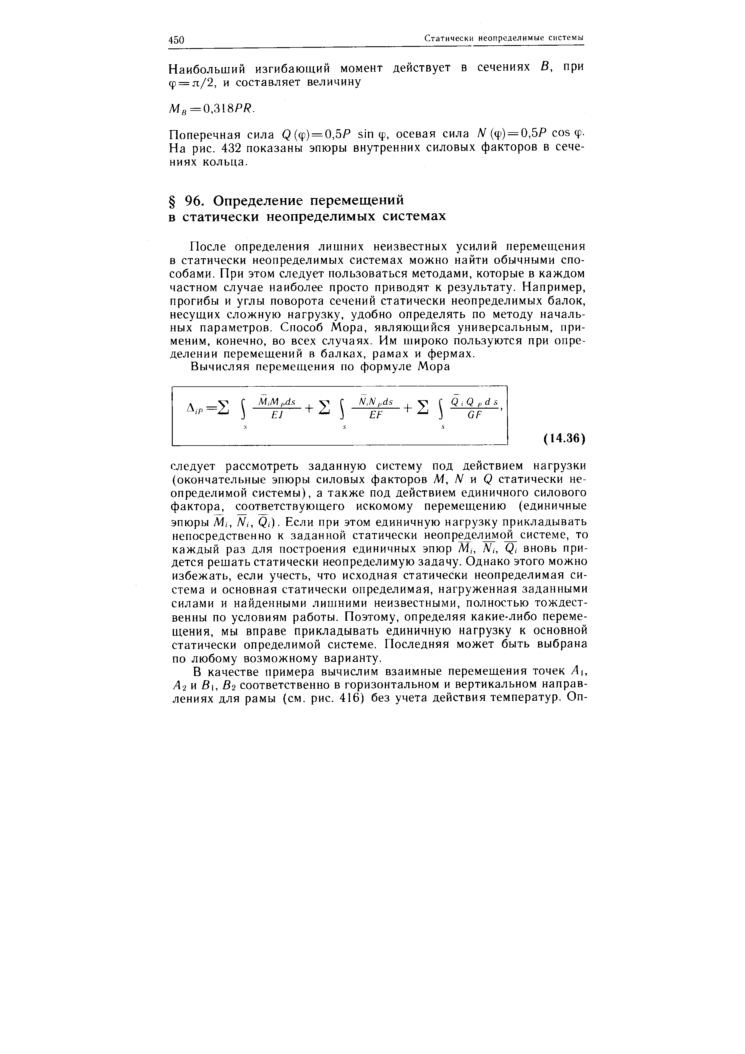 После определения лишних неизвестных усилий перемещения в статически неопределимых системах можно найти обычными способами. При этом следует пользоваться методами, которые в каждом частном случае наиболее просто приводят к результату. Например, прогибы и углы поворота сечений статически неопределимых балок, несущих сложную нагрузку, удобно определять по методу начальных параметров. Способ Мора, являющийся универсальным, применим, конечно, во всех случаях. Им широко пользуются при определении перемещений в балках, рамах и фермах.
