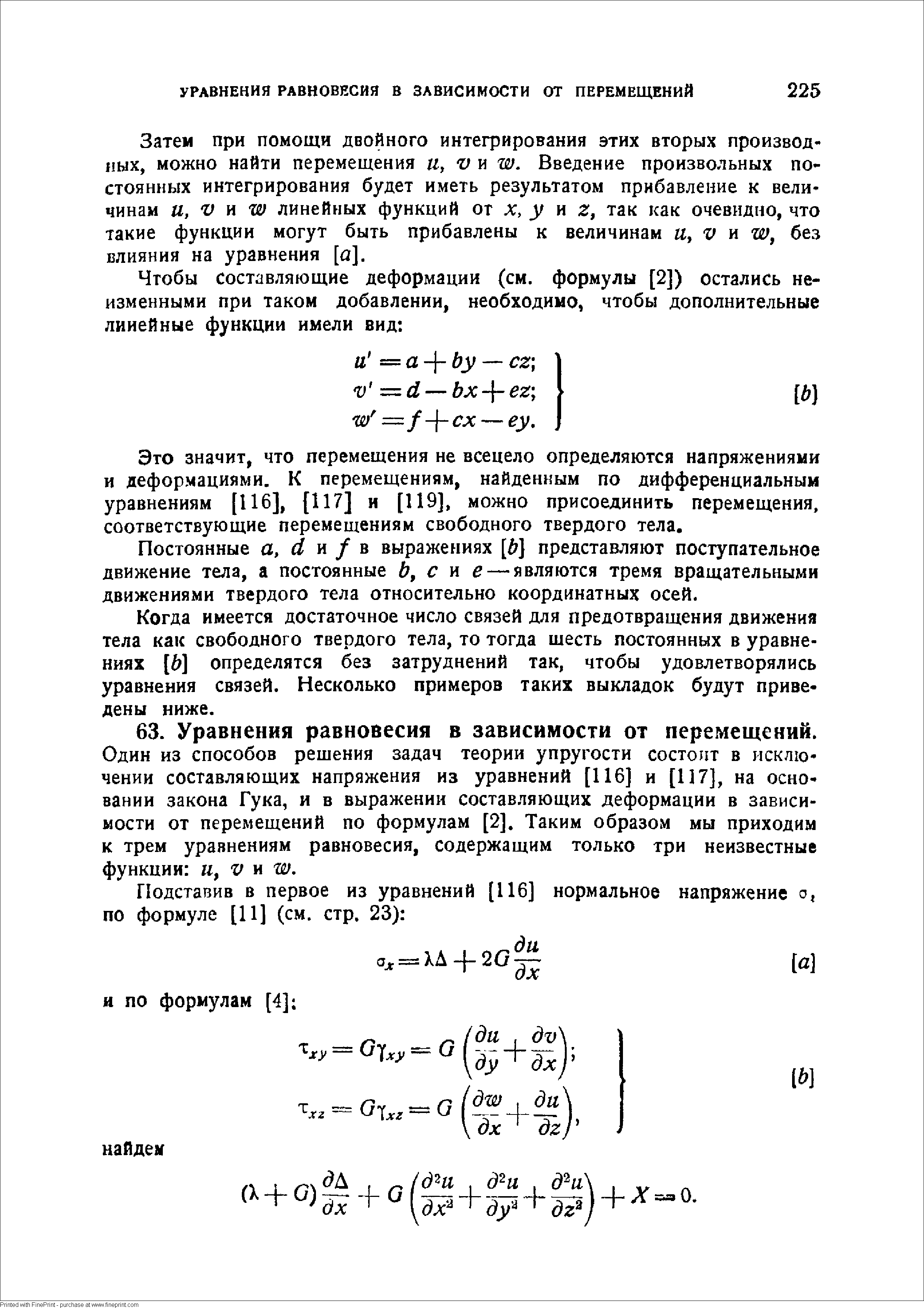 Затем при помощи двойного интегрирования этих вторых производных, можно найти перемещения и, V т. Введение произвольных постоянных интегрирования будет иметь результатом прибавление к величинам и, V п w линейных функций от X, у и г, так как очевидно, что такие функции могут быть прибавлены к величинам а, V н т, без влияния на уравнения [а].
