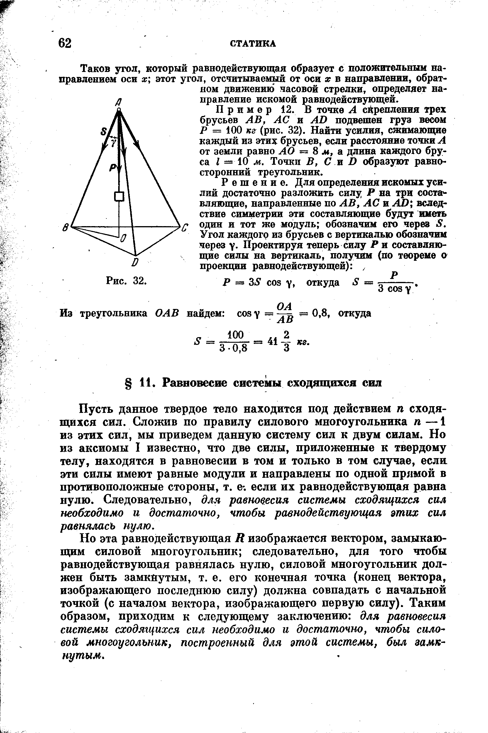 Пусть данное твердое тело находится под действием п сходящихся сил. Сложив по правилу силового многоугольника п — 1 из этих сил, мы приведем данную систему сил к двум силам. Но из аксиомы I известно, что две силы, приложенные к твердому телу, находятся в равновесии в том и только в том случае, если эти силы имеют равные модули и направлены по одной прямой в противоположные стороны, т. е-. если их равнодействующая равна нулю. Следовательно, для равновесия системы сходящихся сил необходимо и достаточно, чтобы равнодействующая этих сил равнялась нулю.
