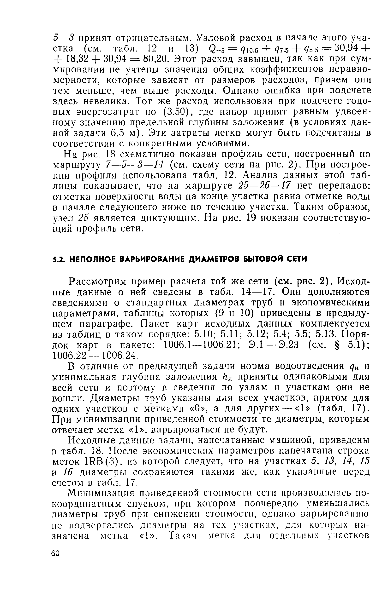 Рассмотрим пример расчета той же сети (см. рис. 2). Исходные данные о ней сведены в табл. 14—17. Они дополняются сведениями о стандартных диаметрах труб и экономическими параметрами, таблицы которых (9 и 10) приведены в предыдущем параграфе. Пакет карт исходных данных комплектуется из таблиц в таком порядке 5.10 5.11 5.12 5.4 5.5 5.13. Порядок карт в пакете 1006.1 —1006.21 Э.1—Э.23 (см. 5.1) 1006.22 — 1006.24.
