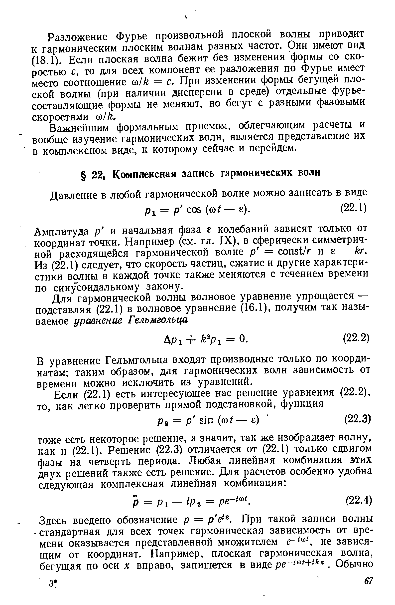 Амплитуда р и начальная фаза е колебаний зависят только от координат точки. Например (см. гл. IX), в сферически симметричной расходящейся гармонической волне р = onst/r и г = kr. Из (22.1) следует, что скорость частиц, сжатие и другие характеристики волны в каждой точке также меняются с течением времени по синусоидальному закону.
