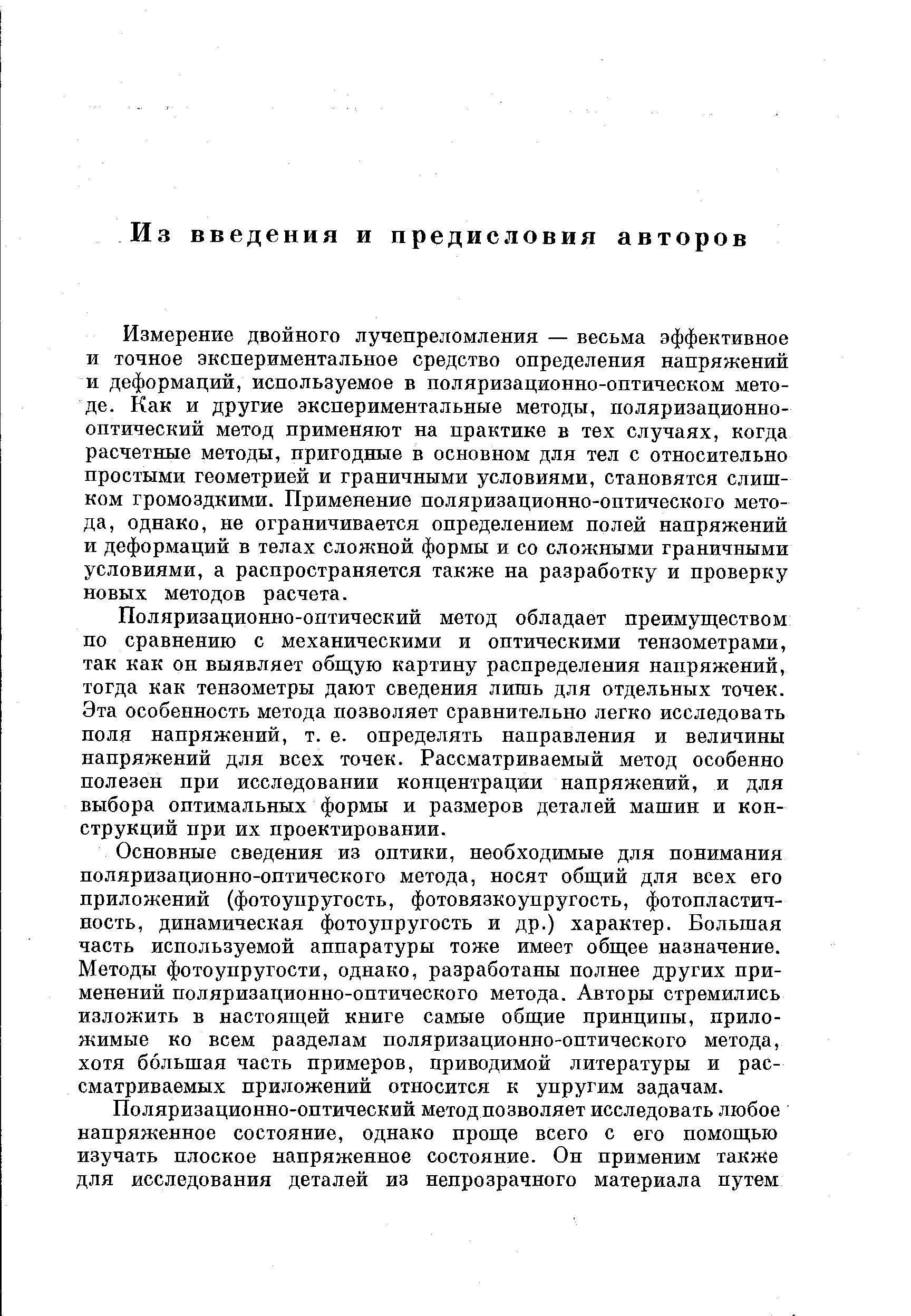 Измерение двойного лучепреломления — весьма эффективное и точное экспериментальное средство определения напряжений и деформаций, используемое в поляризационно-оптическом методе. Как и другие экспериментальные методы, поляризационно-оптический метод применяют на практике в тех случаях, когда расчетные методы, пригодные в основном для тел с относительно простыми геометрией и граничными условиями, становятся слишком громоздкими. Применение поляризационно-оптического метода, однако, не ограничивается определением нолей напряжений и деформаций в телах сложной формы и со сложными граничными условиями, а распространяется также на разработку и проверку новых методов расчета.
