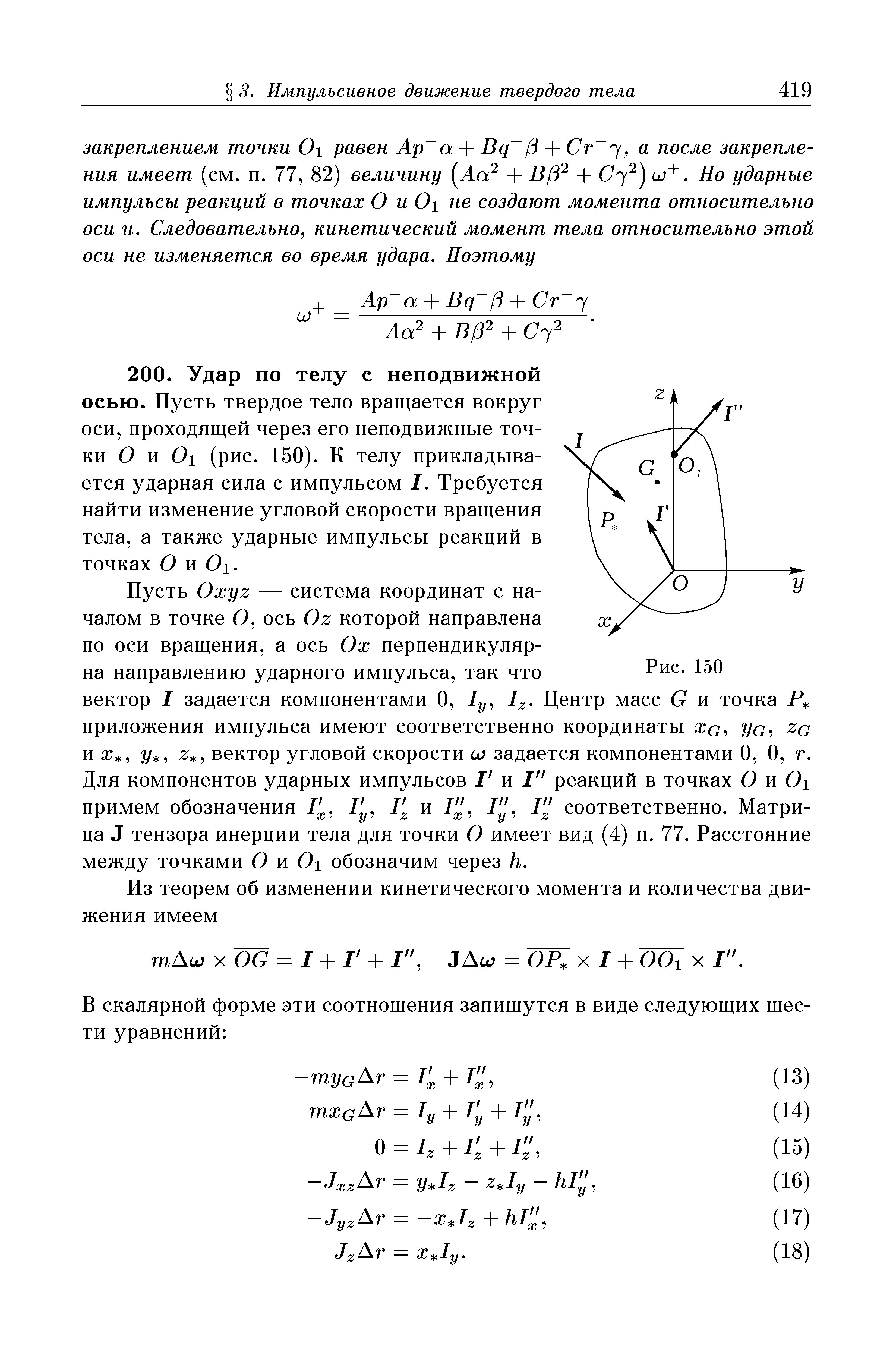 Пусть Oxyz — система координат с началом в точке О, ось Oz которой направлена по оси вращения, а ось Ох перпендикулярна направлению ударного импульса, так что вектор I задается компонентами О, 1у Iz- Центр масс G и точка Р приложения импульса имеют соответственно координаты хс, Ус и ж, 2/ вектор угловой скорости j задается компонентами О, О, г. Для компонентов ударных импульсов I и I реакций в точках О и Oi примем обозначения / , 1у, / и / , / , I J соответственно. Матрица J тензора инерции тела для точки О имеет вид (4) п. 77. Расстояние между точками О и Oi обозначим через h.

