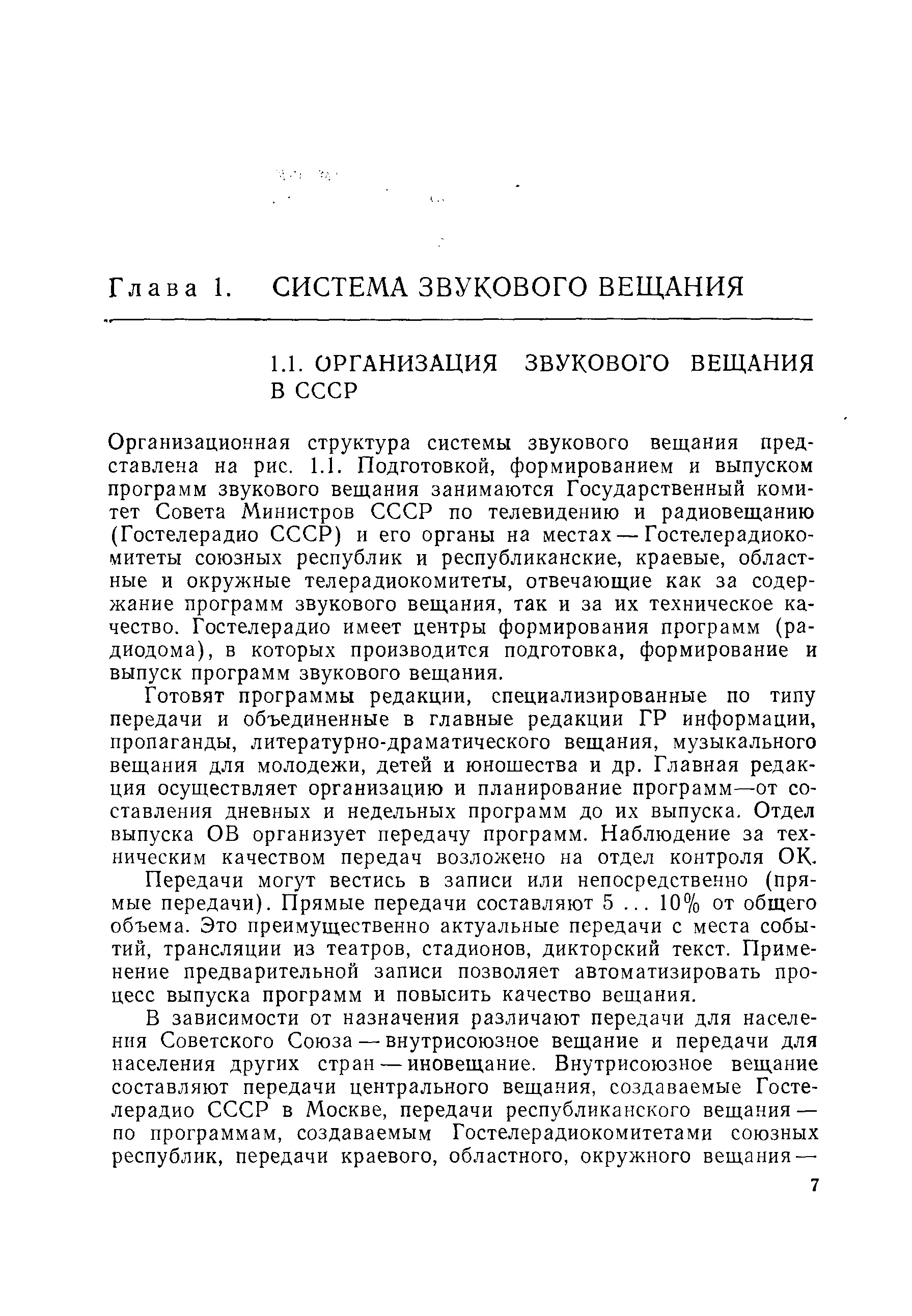 Организационная структура системы звукового вещания представлена на рис. 1.1. Подготовкой, формированием и выпуском программ звукового вещания занимаются Государственный комитет Совета Министров СССР по телевидению и радиовещанию (Гостелерадио СССР) и его органы на местах — Гостелерадиоко-митеты союзных республик и республиканские, краевые, областные и окружные телерадиокомитеты, отвечающие как за содержание программ звукового вещания, так и за их техническое качество. Гостелерадио имеет центры формирования программ (радиодома), в которых производится подготовка, формирование и выпуск программ звукового вещания.
