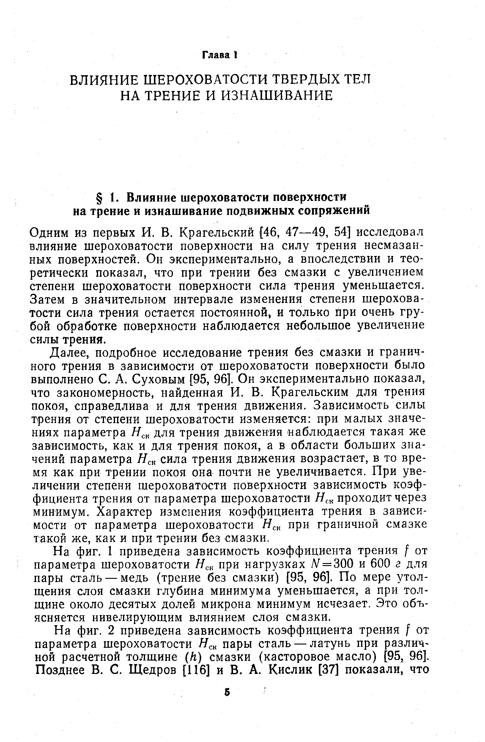 Одним из первых И. В. Крагельский (46, 47—49, 54] исследовал влияние шероховатости поверхности на силу трения несмазанных поверхностей. Он экспериментально, а впоследствии и теоретически показал, что при трении без смазки с увеличением степени шероховатости поверхности сила трения уменьшается. Затем в значительном интервале изменения степени шероховатости сила трения остается постоянной, и только при очень грубой обработке поверхности наблюдается небольшое увеличение силы трения.
