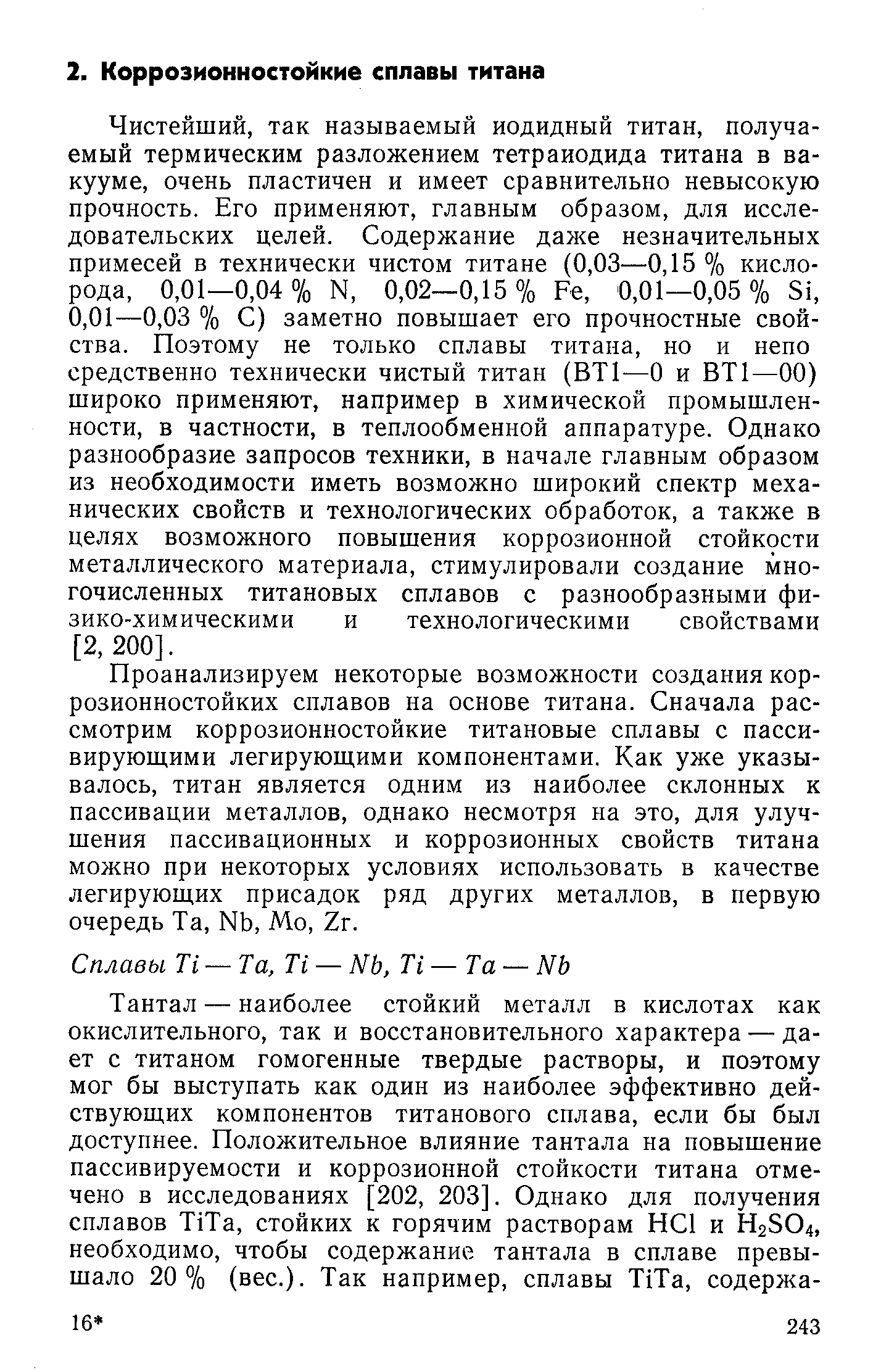 Чистейший, так называемый иодидный титан, получаемый термическим разложением тетраиодида титана в вакууме, очень пластичен и имеет сравнительно невысокую прочность. Его применяют, главным образом, для исследовательских целей. Содержание даже незначительных примесей в технически чистом титане (0,03—0,15 % кислорода, 0,01—0,04% N, 0,02—0,15% Fe, 0,01—0,05% Si, 0,01—0,03 % С) заметно повышает его прочностные свойства. Поэтому не только сплавы титана, но и иепо средственно технически чистый титан (ВТ1—О и ВТ1—00) широко применяют, например в химической промышленности, в частности, в теплообменной аппаратуре. Однако разнообразие запросов техники, в начале главным образом из необходимости иметь возможно широкий спектр механических свойств и технологических обработок, а также в целях возможного повышения коррозионной стойкости металлического материала, стимулировали создание многочисленных титановых сплавов с разнообразными физико-химическими и технологическими свойствами [2, 200].
