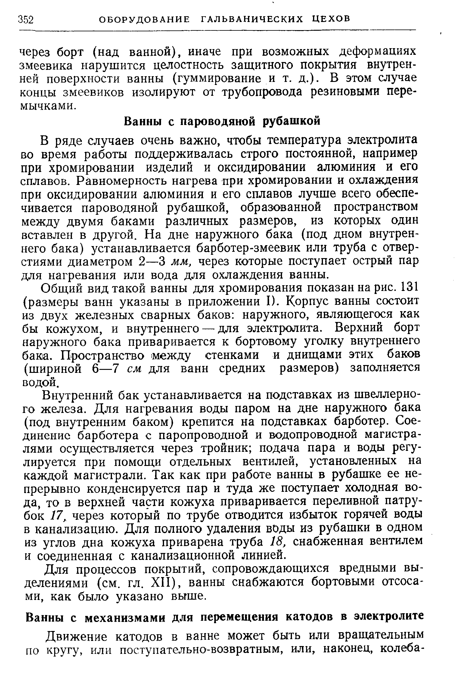 В ряде случаев очень важно, чтобы температура электролита во время работы поддерживалась строго постоянной, например при хромировании изделий и оксидировании алюминия и его сплавов. Равномерность нагрева при хромировании и охлаждения при оксидировании алюминия и его сплавов лучше всего обеспечивается пароводяной рубашкой, образованной пространством между двумя баками различных размеров, из которых один вставлен в другой. На дне наружного бака (под дном внутреннего бака) устанавливается барботер-змеевик или труба с отверстиями диаметром 2—3 мм, через которые поступает острый пар для нагревания или вода для охлаждения ванны.
