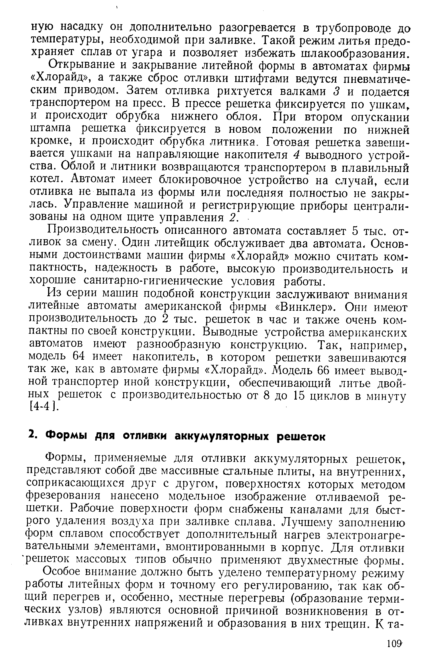 применяемые для отливки аккумуляторных решеток, представляют собой две массивные стальные плиты, на внутренних, соприкасающихся друг с другом, поверхностях которых методом фрезерования нанесено модельное изображение отливаемой решетки. Рабочие поверхности форм снабжены каналами для быстрого удаления воздуха при заливке сплава. Лучшему заполнению форм сплавом способствует дополнительный нагрев электронагревательными элементами, вмонтированными в корпус. Для отливки решеток массовых типов обычно применяют двухместные формы.
