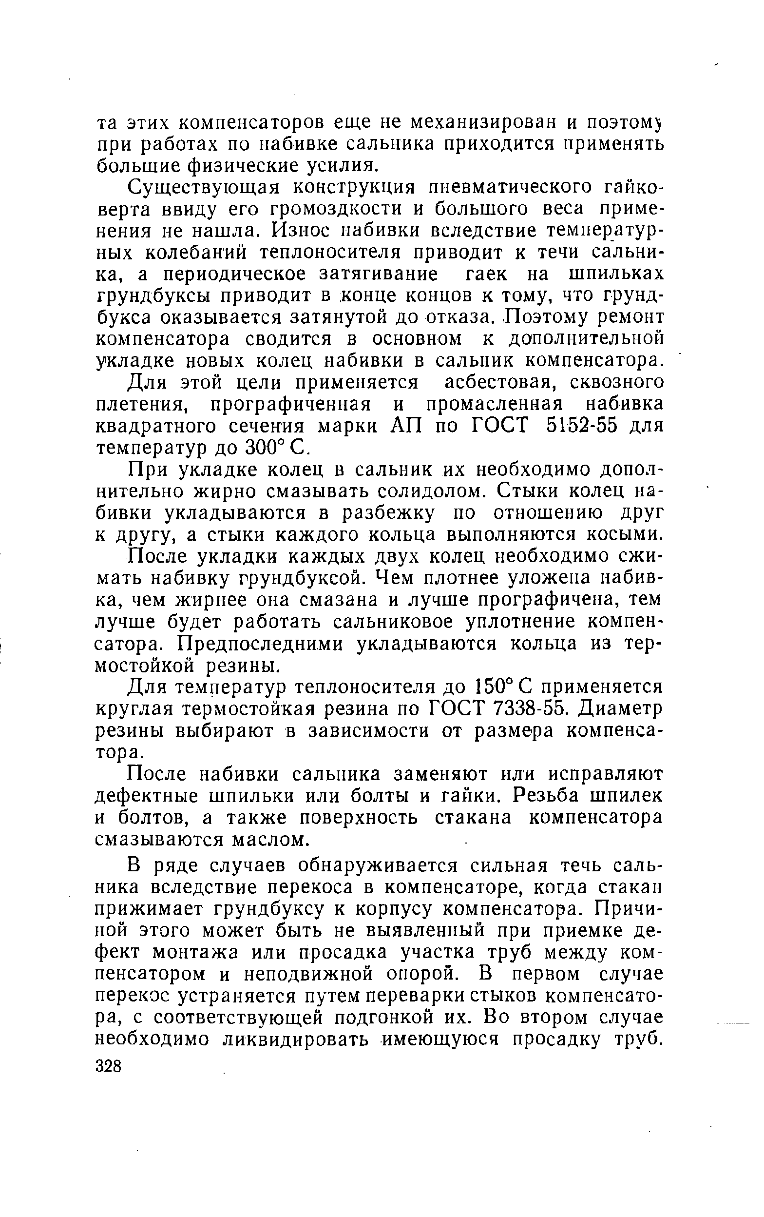 Существующая конструкция пневматического гайковерта ввиду его громоздкости и большого веса применения не нашла. Износ набивки вследствие температурных колебаний теплоносителя приводит к течи сальника, а периодическое затягивание гаек на шпильках грундбуксы приводит в конце концов к тому, что грунд-букса оказывается затянутой до отказа. Лоэтому ремонт компенсатора сводится в основном к дополнительной укладке новых колец набивки в сальник компенсатора.
