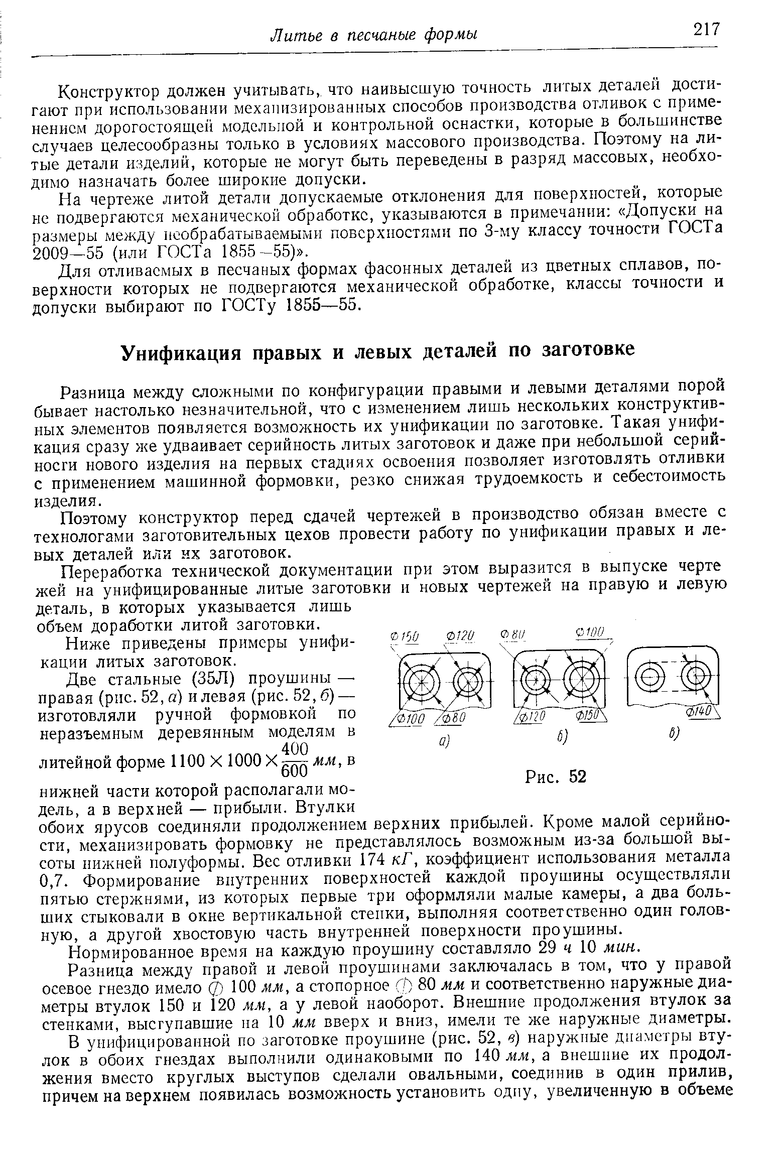 Разница между сложными по конфигурации правыми и левыми деталями порой бывает настолько незначительной, что с изменением лишь нескольких конструктивных элементов появляется возможность их унификации по заготовке. Такая унификация сразу же удваивает серийность литых заготовок и даже при небольшой серийности нового изделия на первых стадиях освоения позволяет изготовлять отливки с применением машинной формовки, резко снижая трудоемкость и себестоимость изделия.
